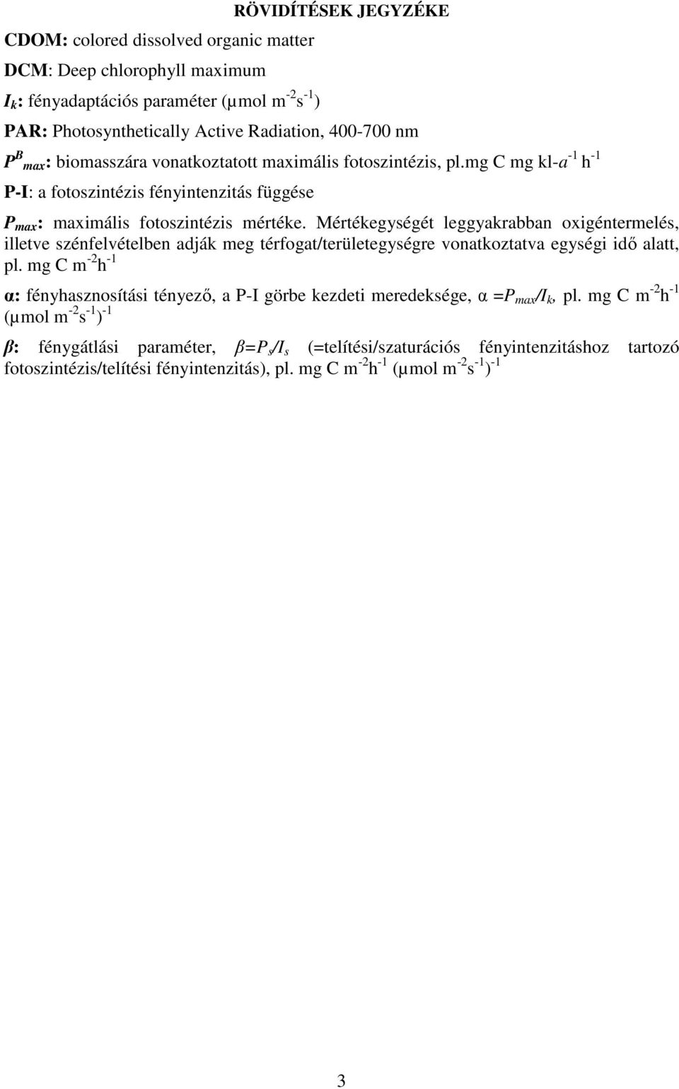 Mértékegységét leggyakrabban oxigéntermelés, illetve szénfelvételben adják meg térfogat/területegységre vonatkoztatva egységi idı alatt, pl.