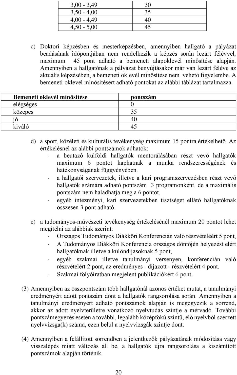 Amennyiben a hallgatónak a pályázat benyújtásakor már van lezárt féléve az aktuális képzésében, a bemeneti oklevél minősítése nem vehető figyelembe.