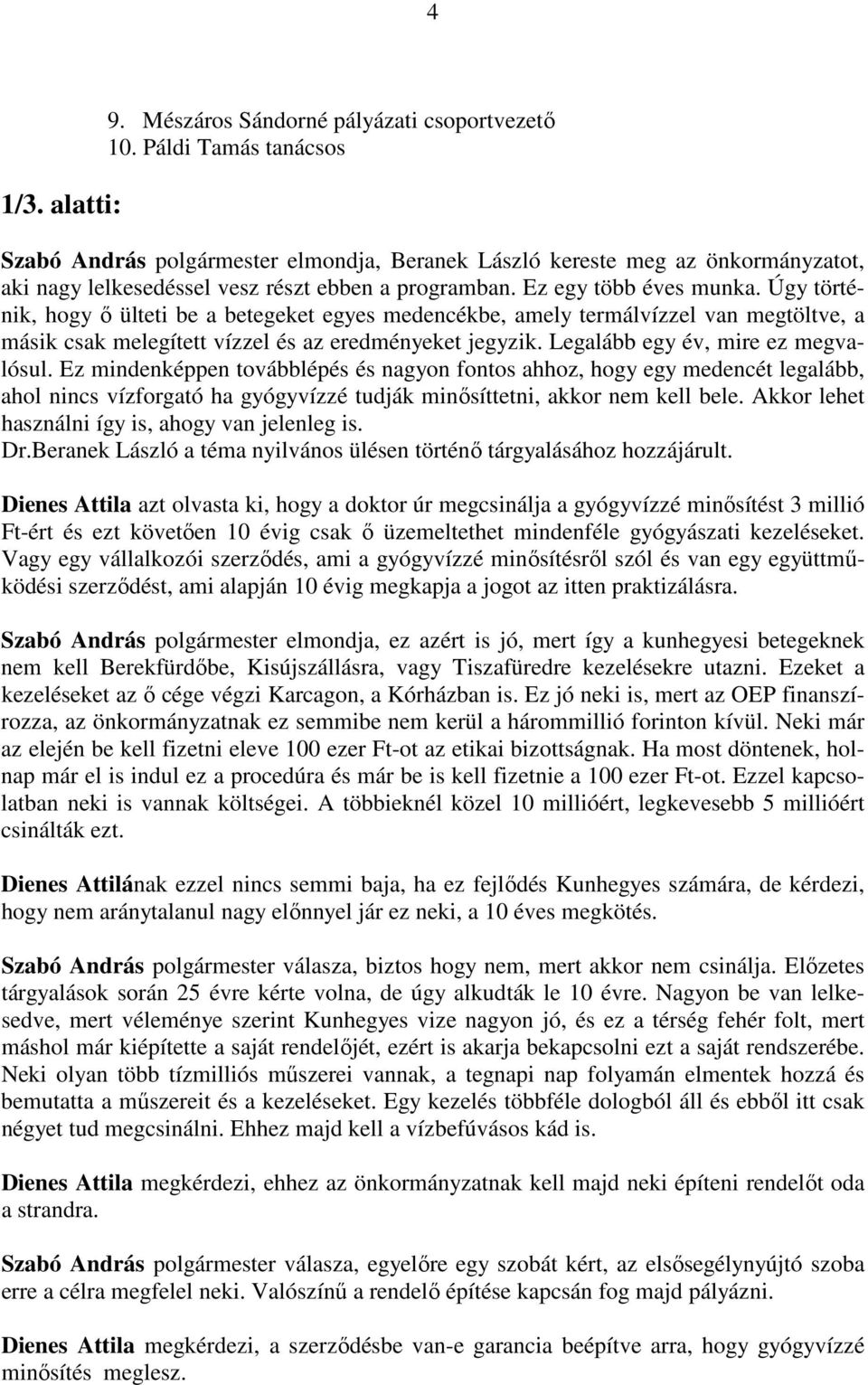 Úgy történik, hogy ő ülteti be a betegeket egyes medencékbe, amely termálvízzel van megtöltve, a másik csak melegített vízzel és az eredményeket jegyzik. Legalább egy év, mire ez megvalósul.