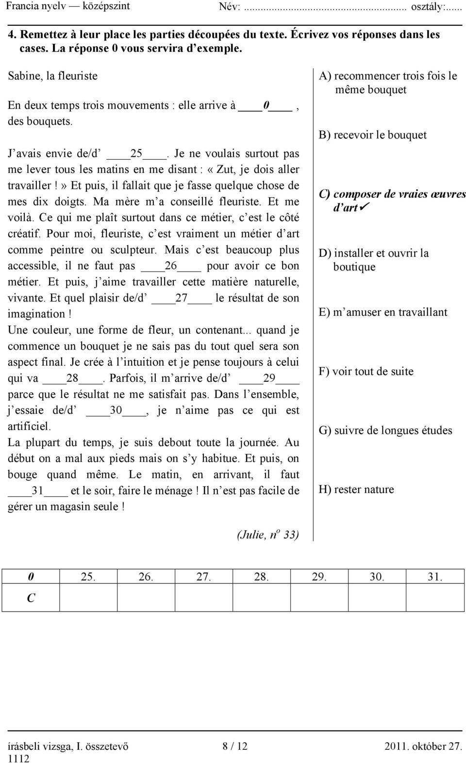 Je ne voulais surtout pas me lever tous les matins en me disant : «Zut, je dois aller travailler!» Et puis, il fallait que je fasse quelque chose de mes dix doigts. Ma mère m a conseillé fleuriste.
