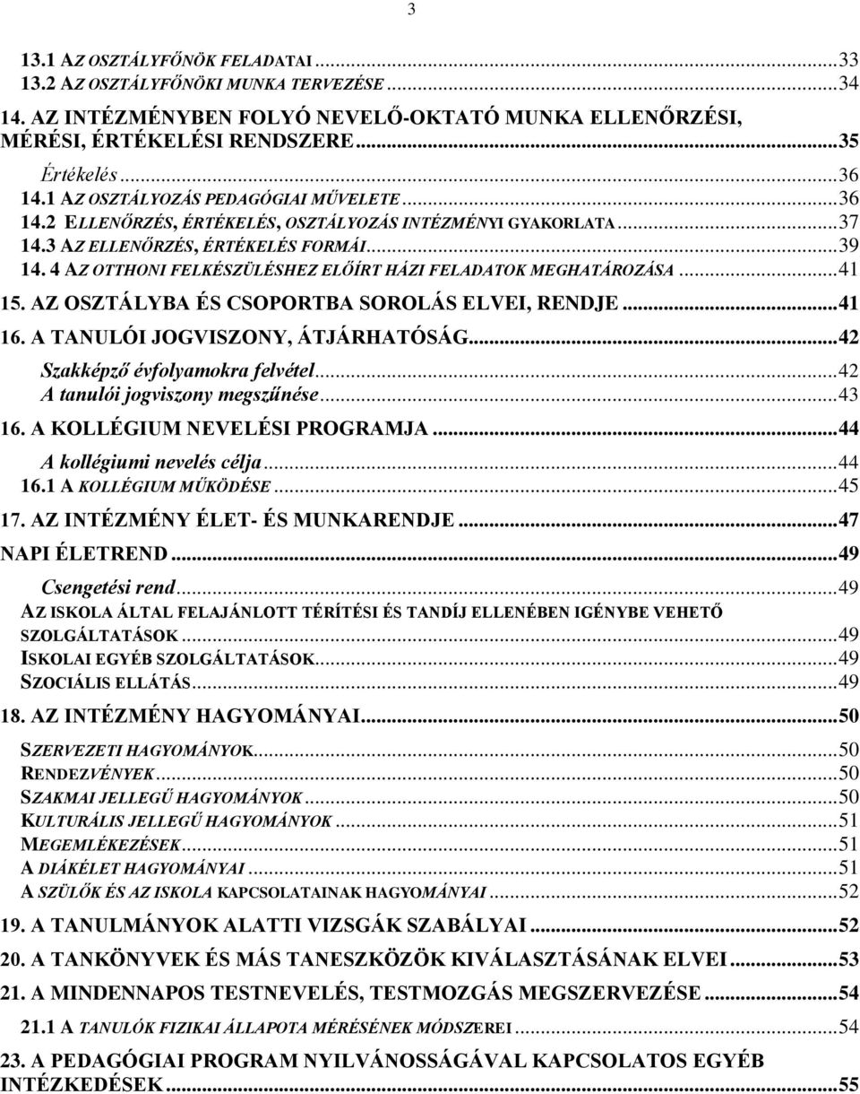 4 AZ OTTHONI FELKÉSZÜLÉSHEZ ELŐÍRT HÁZI FELADATOK MEGHATÁROZÁSA... 41 15. AZ OSZTÁLYBA ÉS CSOPORTBA SOROLÁS ELVEI, RENDJE... 41 16. A TANULÓI JOGVISZONY, ÁTJÁRHATÓSÁG.