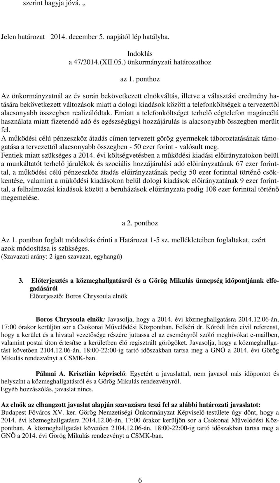 alacsonyabb összegben realizálódtak. Emiatt a telefonköltséget terhelő cégtelefon magáncélú használata miatt fizetendő adó és egészségügyi hozzájárulás is alacsonyabb összegben merült fel.