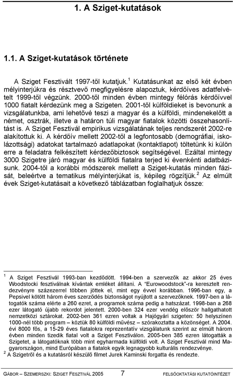 2000-től minden évben mintegy félórás kérdőívvel 1000 fiatalt kérdezünk meg a Szigeten.