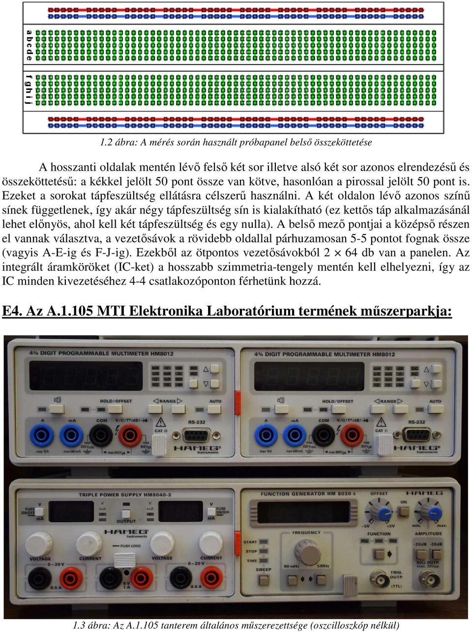 A két oldalon lévő azonos színű sínek függetlenek, így akár négy tápfeszültség sín is kialakítható (ez kettős táp alkalmazásánál lehet előnyös, ahol kell két tápfeszültség és egy nulla).