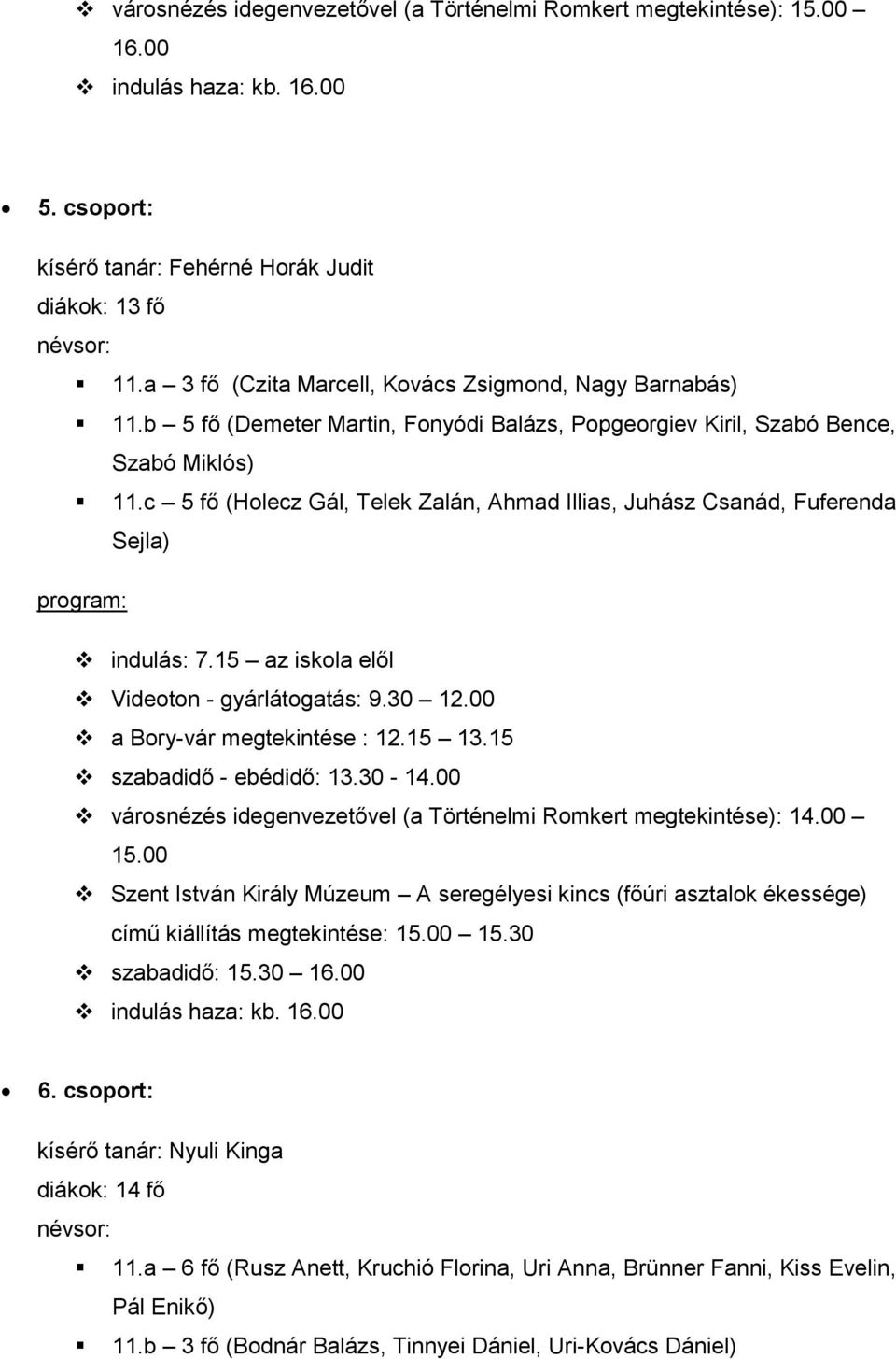 15 az iskola elől Videoton - gyárlátogatás: 9.30 12.00 a Bory-vár megtekintése : 12.15 13.15 szabadidő - ebédidő: 13.30-14.00 városnézés idegenvezetővel (a Történelmi Romkert megtekintése): 14.00 15.