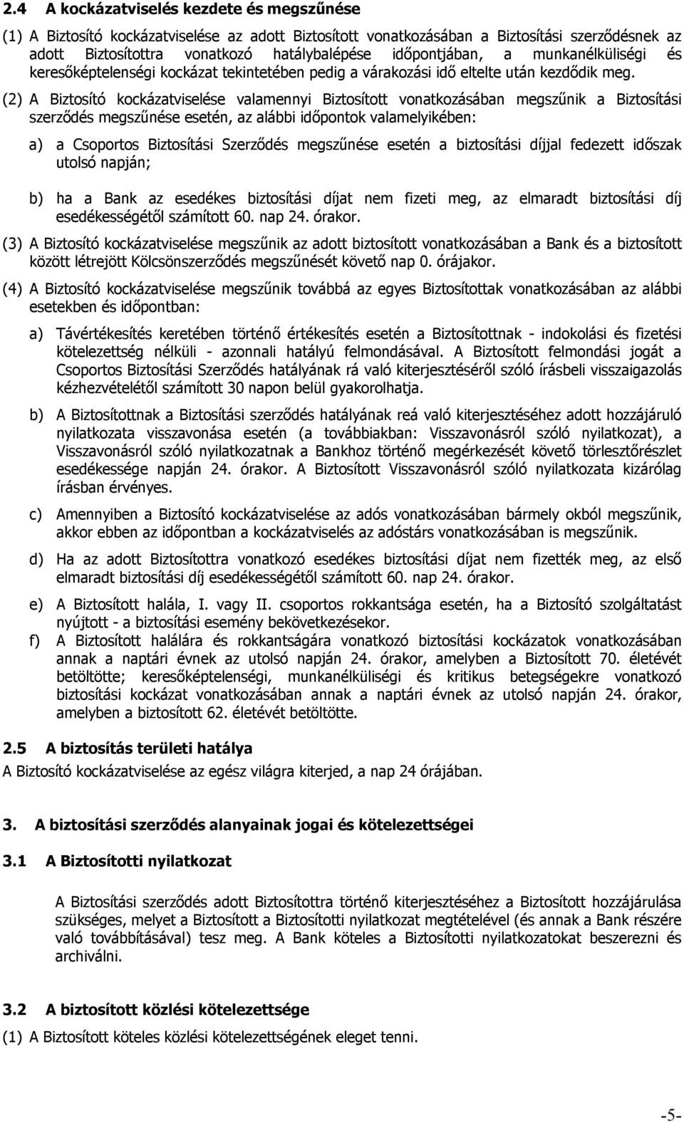 (2) A Biztosító kockázatviselése valamennyi Biztosított vonatkozásában megszűnik a Biztosítási szerződés megszűnése esetén, az alábbi időpontok valamelyikében: a) a Csoportos Biztosítási Szerződés