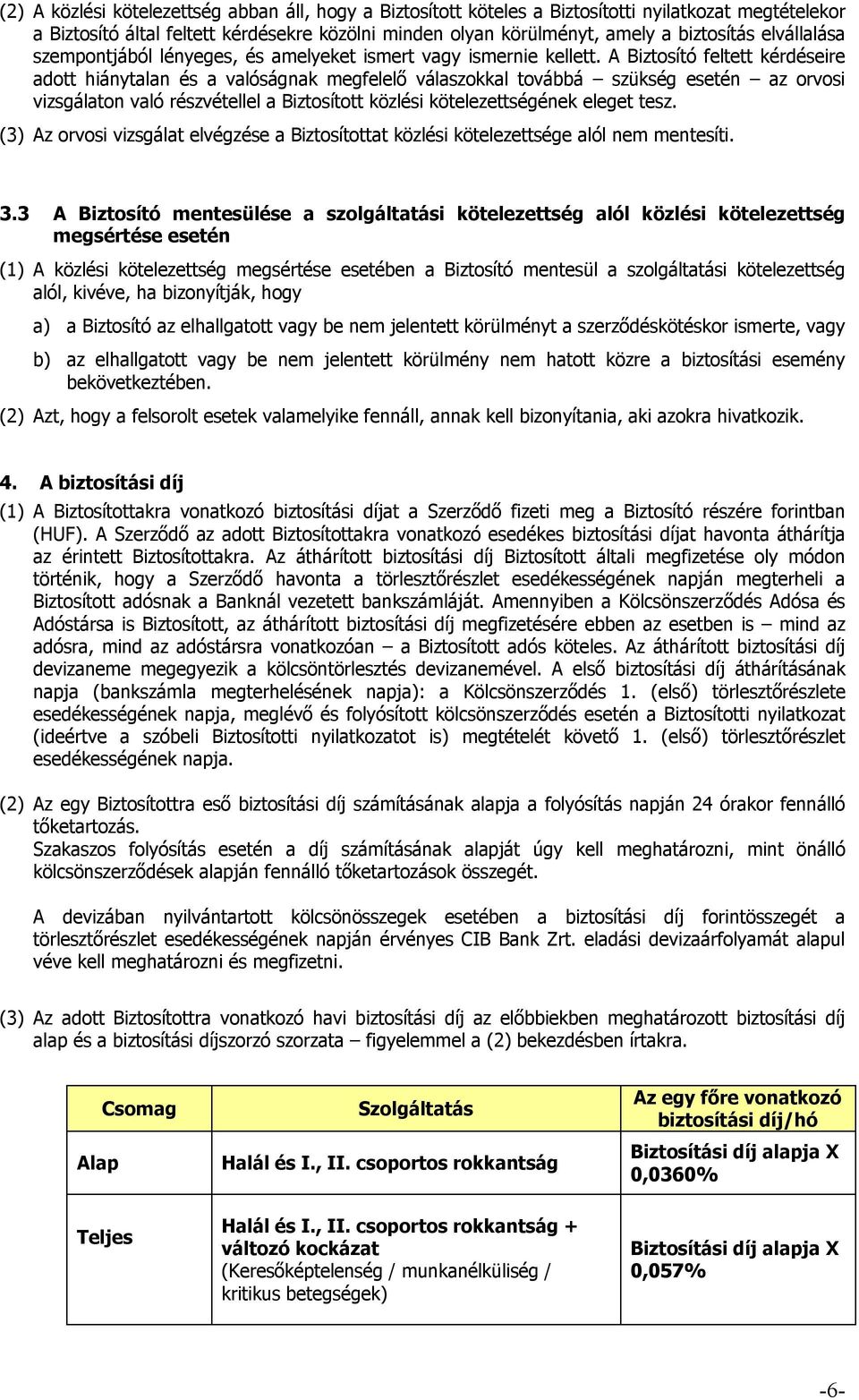 A Biztosító feltett kérdéseire adott hiánytalan és a valóságnak megfelelő válaszokkal továbbá szükség esetén az orvosi vizsgálaton való részvétellel a Biztosított közlési kötelezettségének eleget