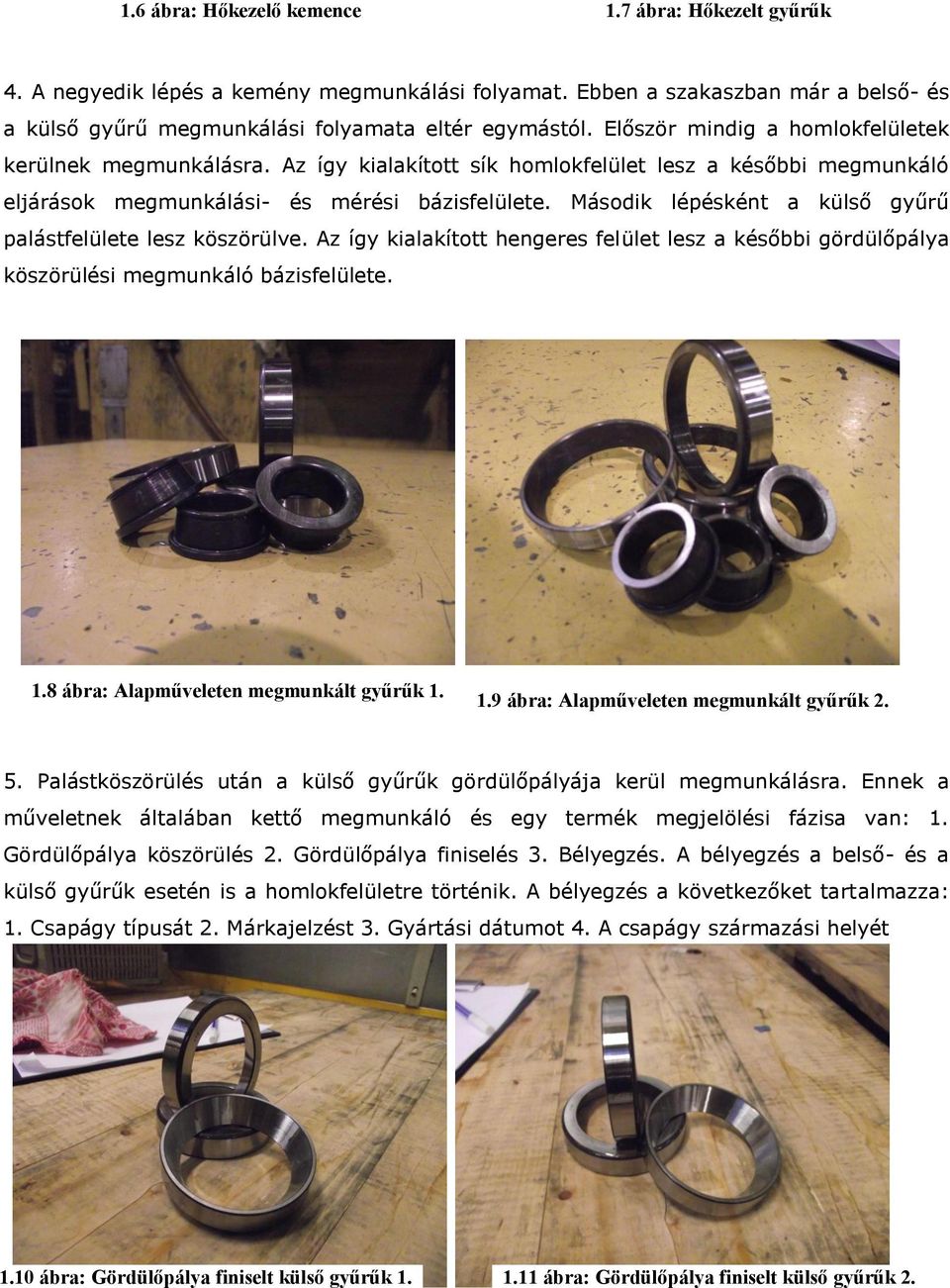 Az így kialakított sík homlokfelület lesz a későbbi megmunkáló eljárások megmunkálási- és mérési bázisfelülete. Második lépésként a külső gyűrű palástfelülete lesz köszörülve.