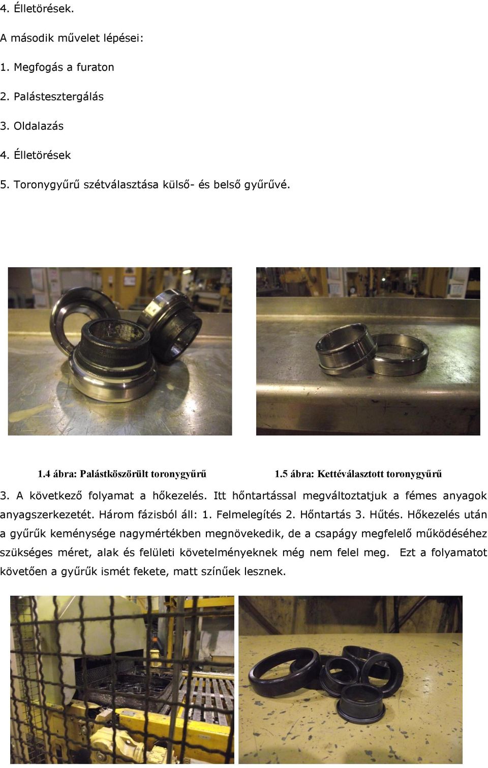 A következő folyamat a hőkezelés. Itt hőntartással megváltoztatjuk a fémes anyagok anyagszerkezetét. Három fázisból áll: 1. Felmelegítés 2. Hőntartás 3. Hűtés.