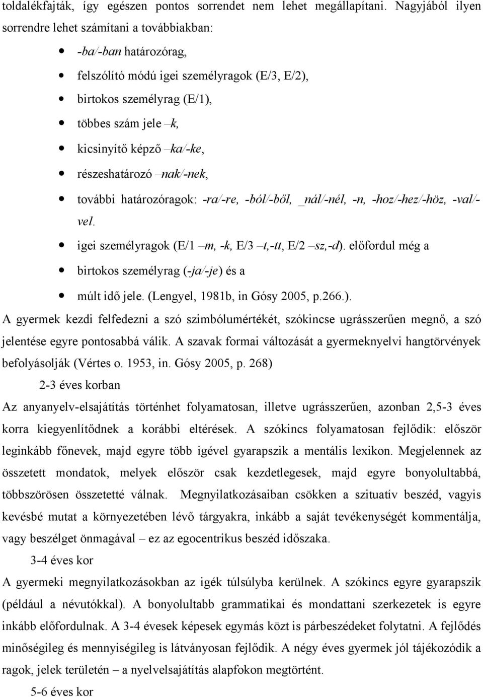 részeshatározó nak/-nek, további határozóragok: -ra/-re, -ból/-ből, _nál/-nél, -n, -hoz/-hez/-höz, -val/- vel. igei személyragok (E/1 m, -k, E/3 t,-tt, E/2 sz,-d).