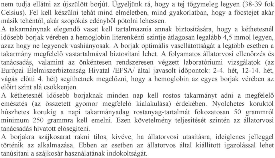 A takarmánynak elegendő vasat kell tartalmaznia annak biztosítására, hogy a kéthetesnél idősebb borjak vérében a hemoglobin literenkénti szintje átlagosan legalább 4,5 mmol legyen, azaz hogy ne