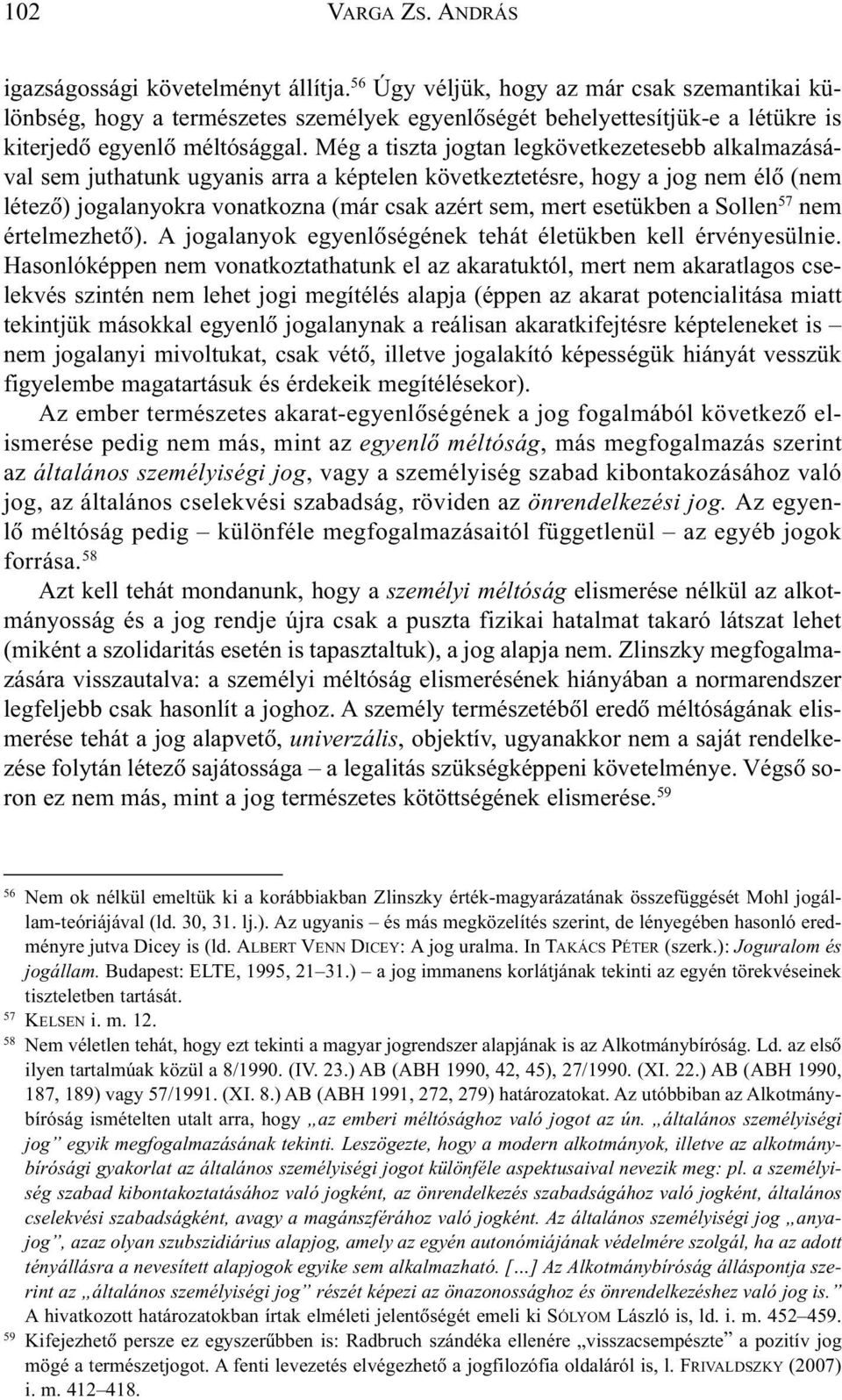 Még a tiszta jogtan legkövetkezetesebb alkalmazásával sem juthatunk ugyanis arra a képtelen következtetésre, hogy a jog nem élõ (nem létezõ) jogalanyokra vonatkozna (már csak azért sem, mert