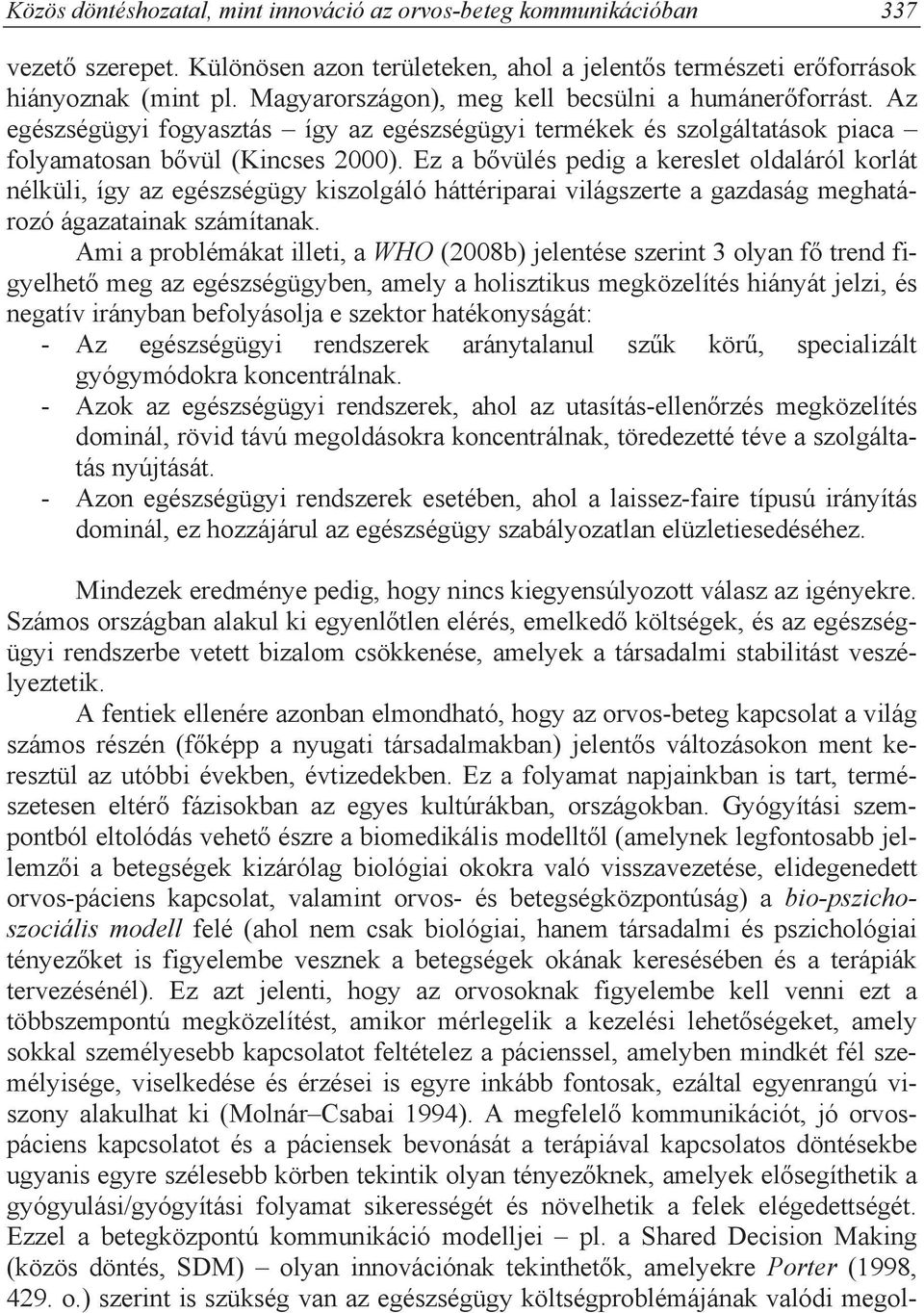 Ez a b vülés pedig a kereslet oldaláról korlát nélküli, így az egészségügy kiszolgáló háttériparai világszerte a gazdaság meghatározó ágazatainak számítanak.