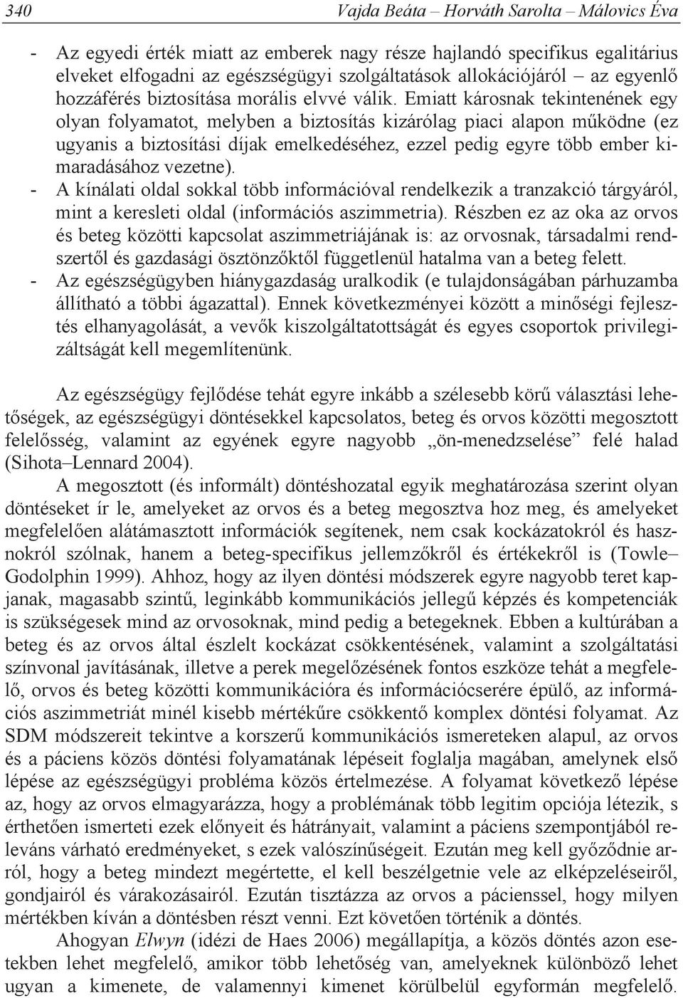 Emiatt károsnak tekintenének egy olyan folyamatot, melyben a biztosítás kizárólag piaci alapon m ködne (ez ugyanis a biztosítási díjak emelkedéséhez, ezzel pedig egyre több ember kimaradásához