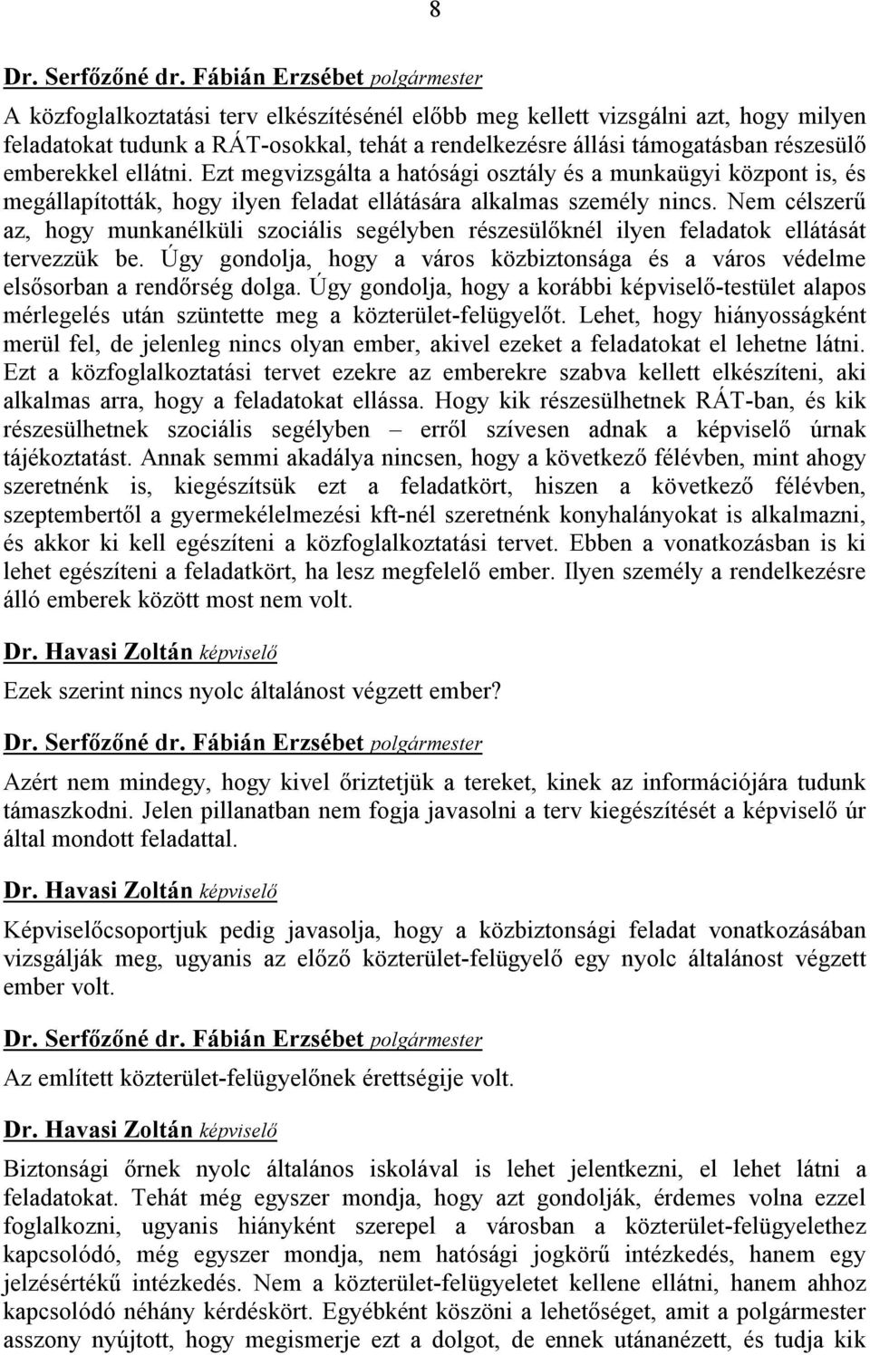 Nem célszerű az, hogy munkanélküli szociális segélyben részesülőknél ilyen feladatok ellátását tervezzük be. Úgy gondolja, hogy a város közbiztonsága és a város védelme elsősorban a rendőrség dolga.