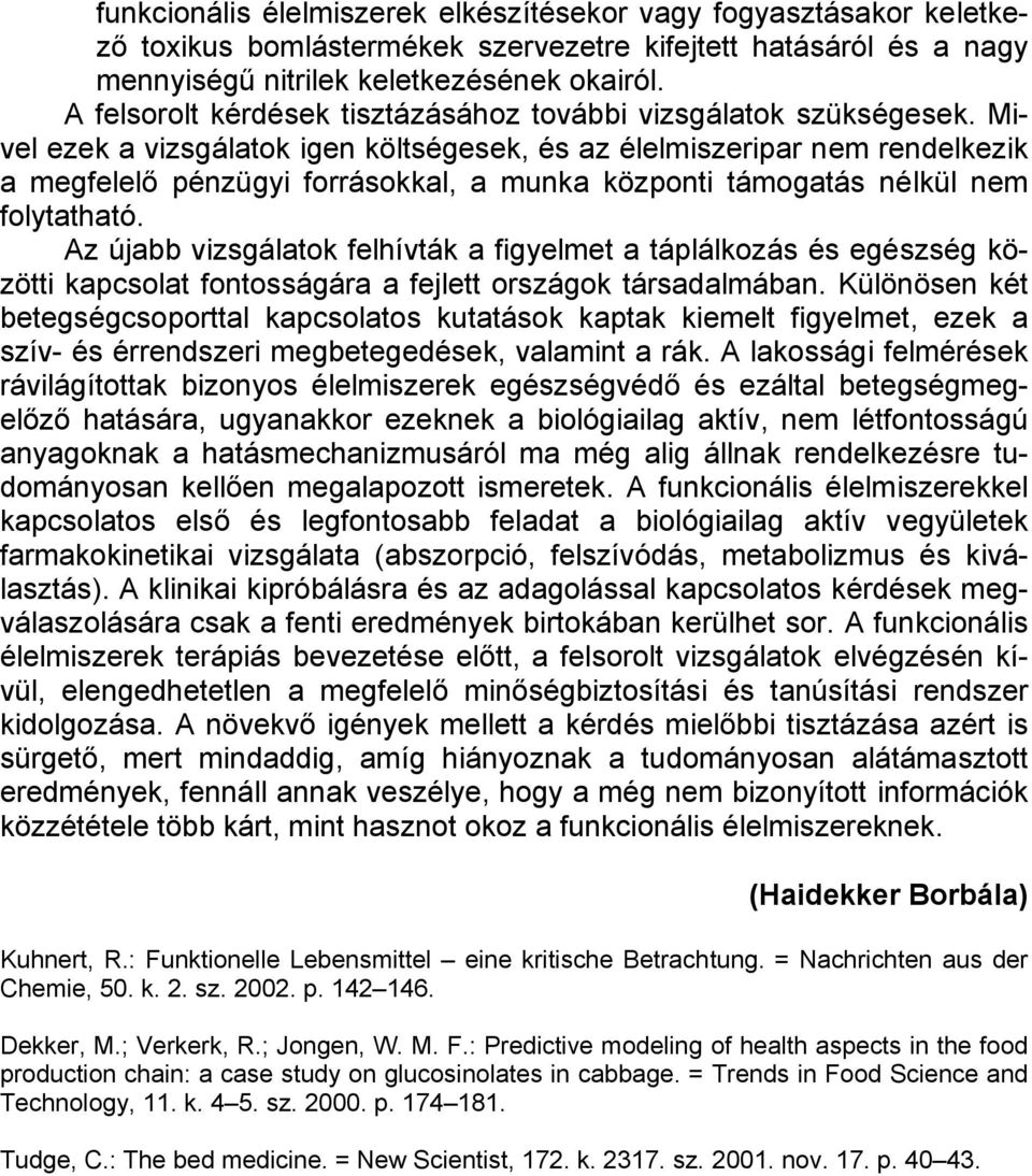 Mivel ezek a vizsgálatok igen költségesek, és az élelmiszeripar nem rendelkezik a megfelelő pénzügyi forrásokkal, a munka központi támogatás nélkül nem folytatható.