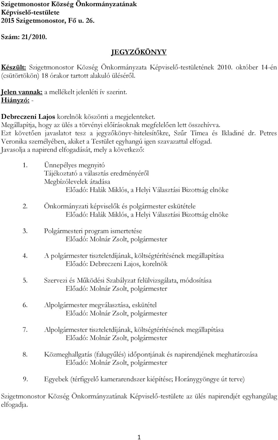 Megállapítja, hogy az ülés a törvényi előírásoknak megfelelően lett összehívva. Ezt követően javaslatot tesz a jegyzőkönyv-hitelesítőkre, Szűr Tímea és Ikladiné dr.