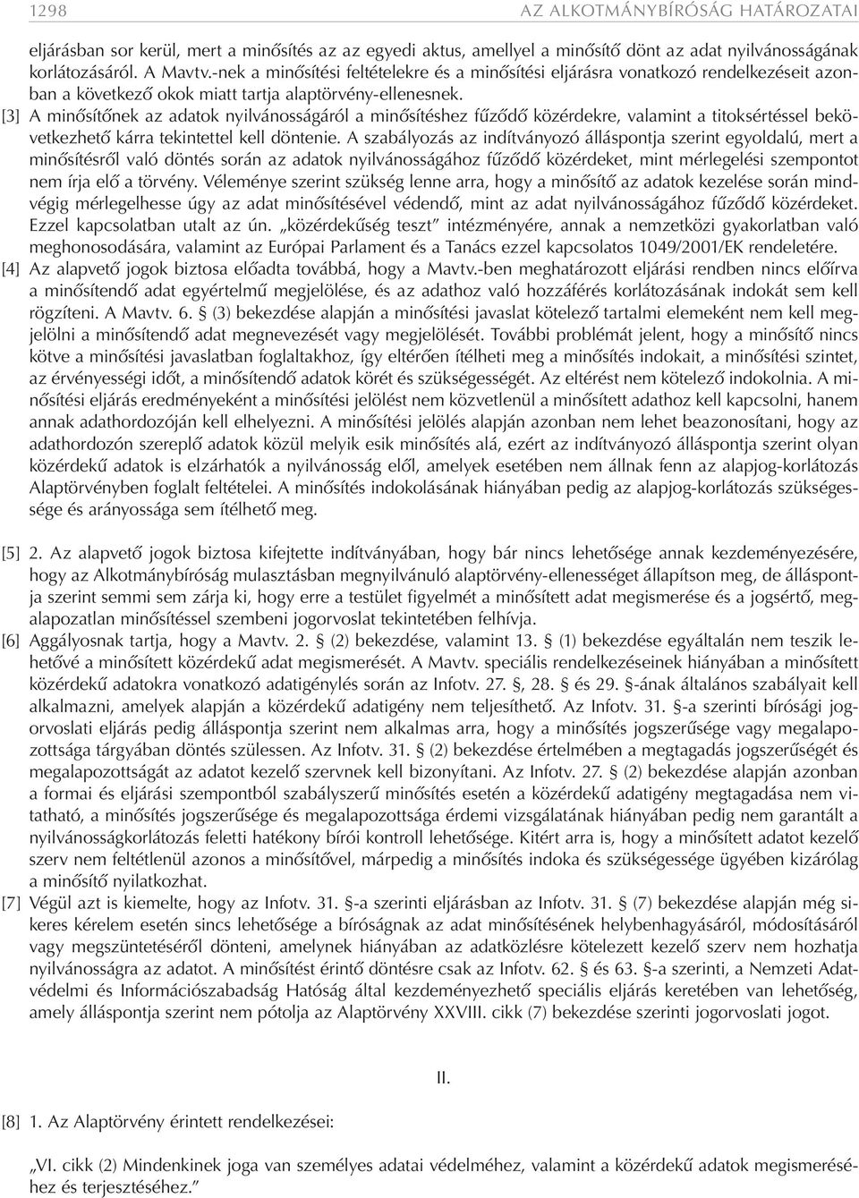 [3] A minősítőnek az adatok nyilvánosságáról a minősítéshez fűződő közérdekre, valamint a titoksértéssel bekövetkezhető kárra tekintettel kell döntenie.