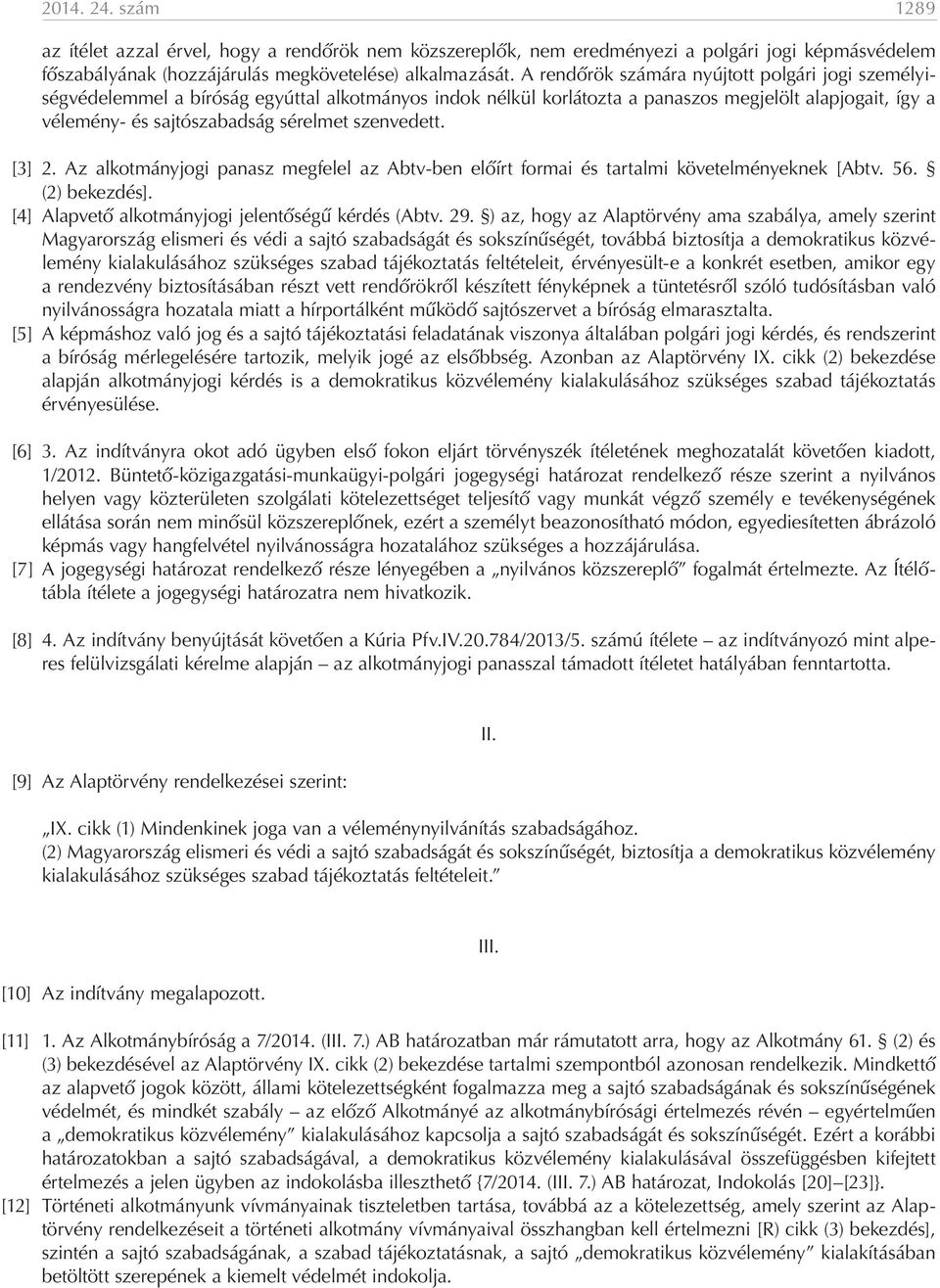 szenvedett. [3] 2. Az alkotmányjogi panasz megfelel az Abtv-ben előírt formai és tartalmi követelményeknek [Abtv. 56. (2) bekezdés]. [4] Alapvető alkotmányjogi jelentőségű kérdés (Abtv. 29.