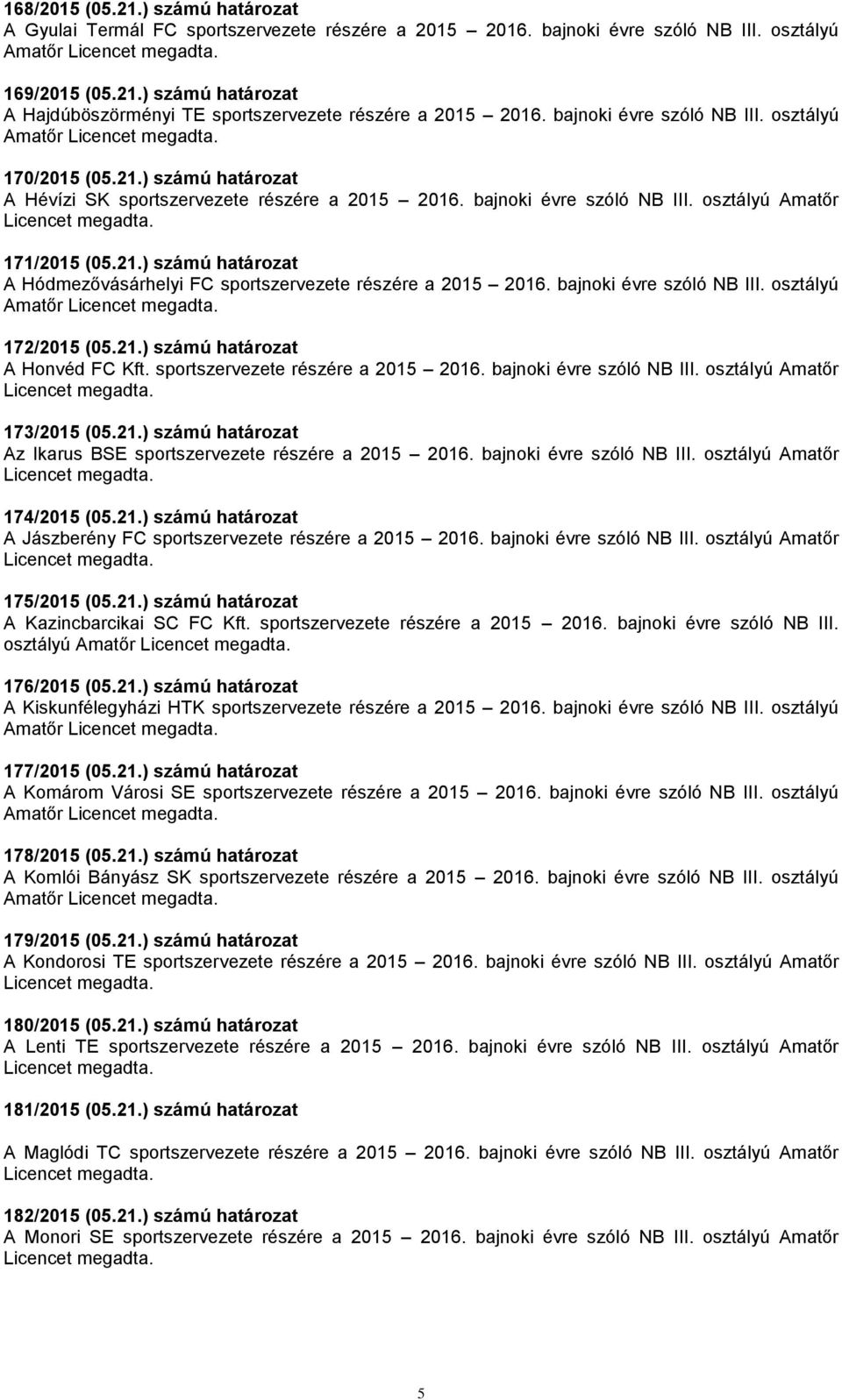 bajnoki évre szóló NB III. osztályú Amatőr 172/2015 (05.21.) számú határozat A Honvéd FC Kft. sportszervezete részére a 2015 2016. bajnoki évre szóló NB III. osztályú Amatőr 173/2015 (05.21.) számú határozat Az Ikarus BSE sportszervezete részére a 2015 2016.