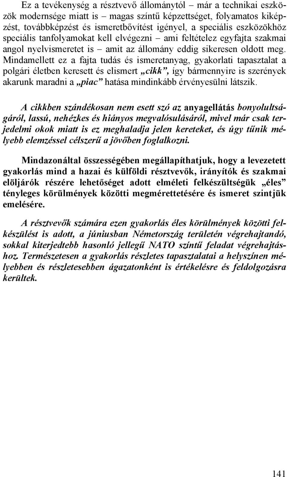 Mindamellett ez a fajta tudás és ismeretanyag, gyakorlati tapasztalat a polgári életben keresett és elismert cikk, így bármennyire is szerények akarunk maradni a piac hatása mindinkább érvényesülni