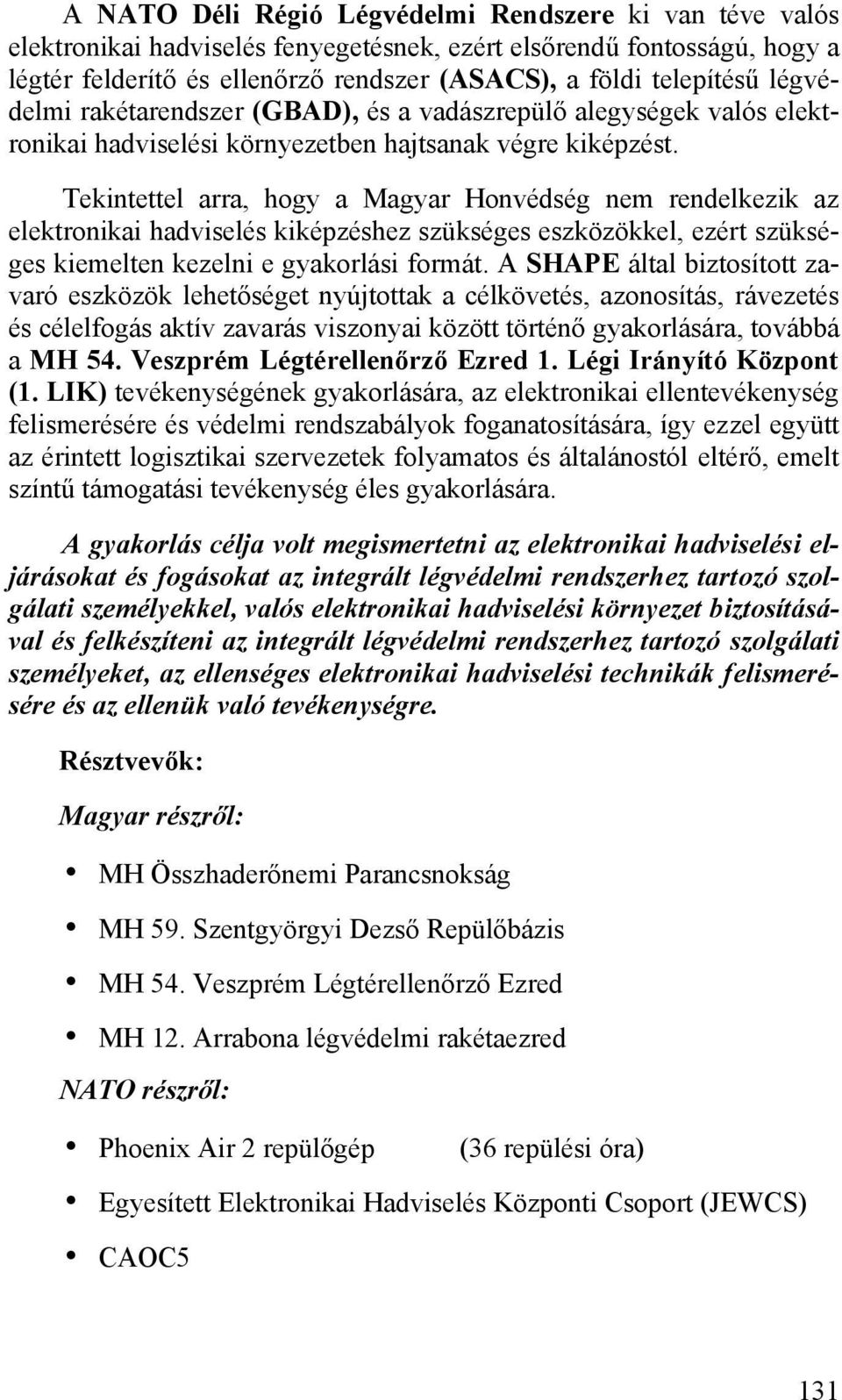 Tekintettel arra, hogy a Magyar Honvédség nem rendelkezik az elektronikai hadviselés kiképzéshez szükséges eszközökkel, ezért szükséges kiemelten kezelni e gyakorlási formát.