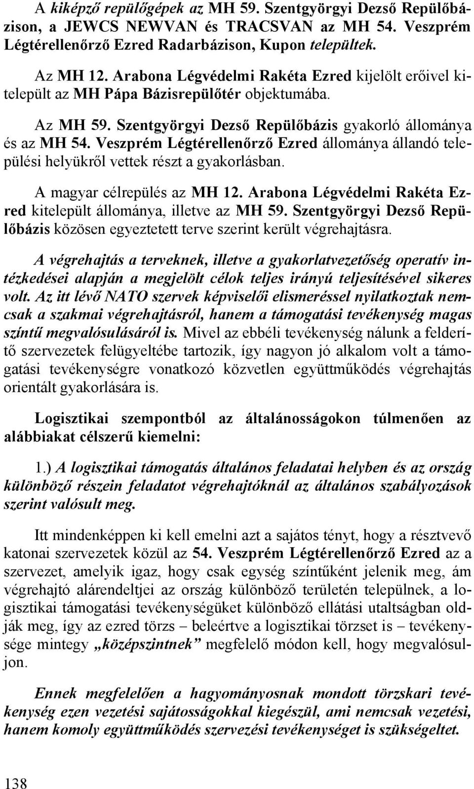 Veszprém Légtérellenőrző Ezred állománya állandó települési helyükről vettek részt a gyakorlásban. A magyar célrepülés az MH 12. Arabona Légvédelmi Rakéta Ezred kitelepült állománya, illetve az MH 59.