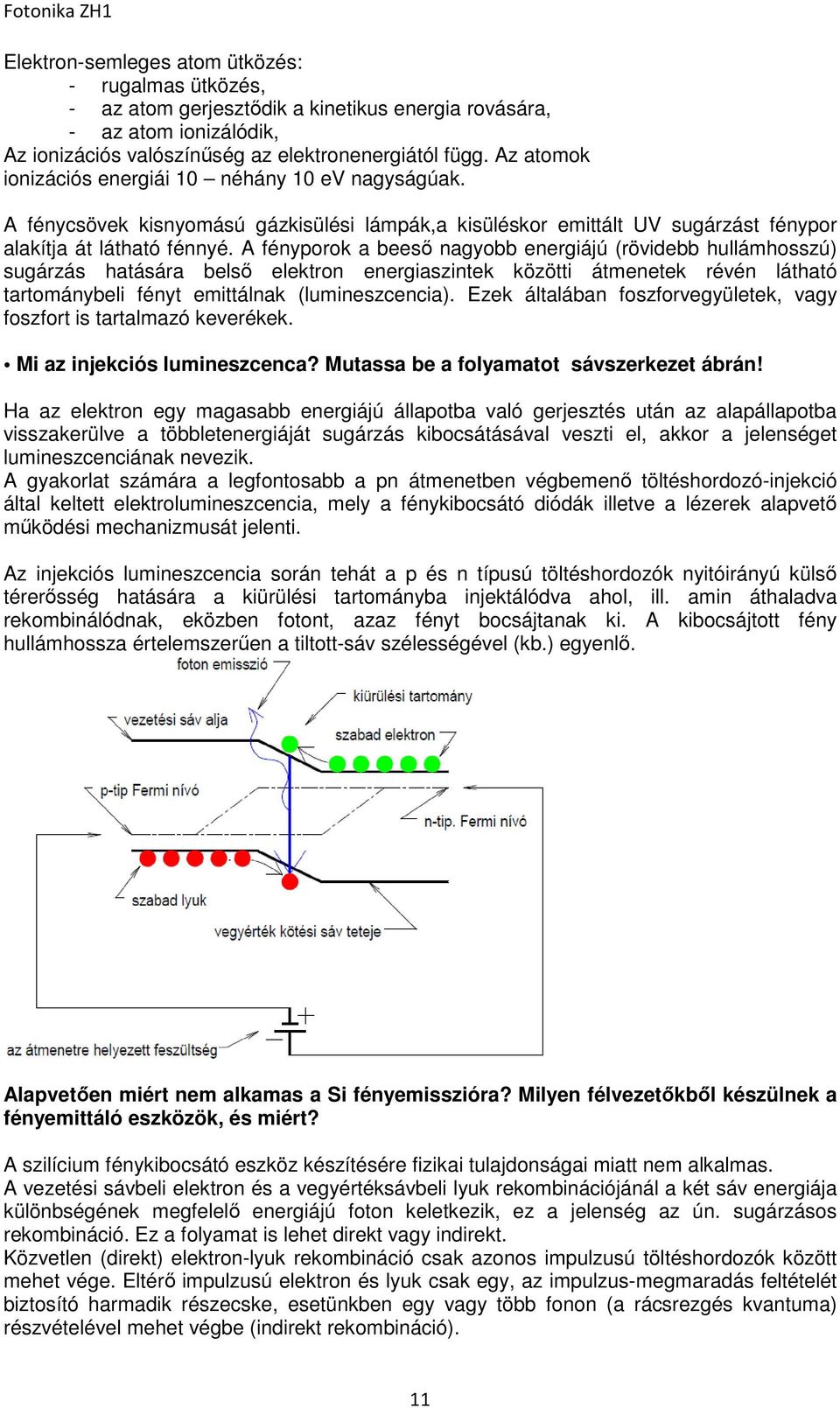 A fényporok a beeső nagyobb energiájú (rövidebb hullámhosszú) sugárzás hatására belső elektron energiaszintek közötti átmenetek révén látható tartománybeli fényt emittálnak (lumineszcencia).