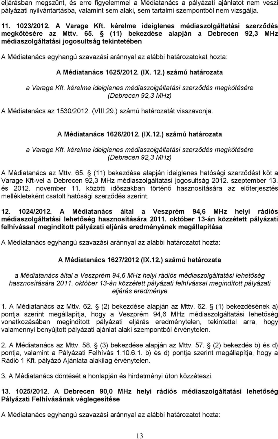 (11) bekezdése alapján a Debrecen 92,3 MHz médiaszolgáltatási jogosultság tekintetében A Médiatanács egyhangú szavazási aránnyal az alábbi határozatokat hozta: A Médiatanács 1625/2012. (IX. 12.