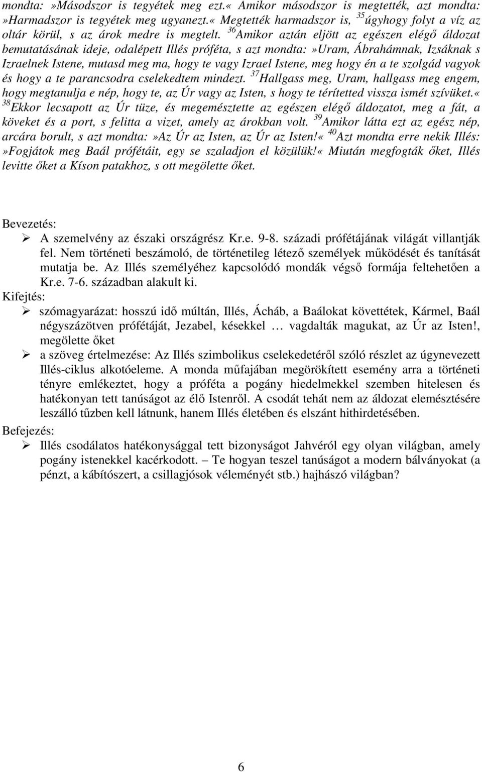 36 Amikor aztán eljött az egészen elégı áldozat bemutatásának ideje, odalépett Illés próféta, s azt mondta:»uram, Ábrahámnak, Izsáknak s Izraelnek Istene, mutasd meg ma, hogy te vagy Izrael Istene,