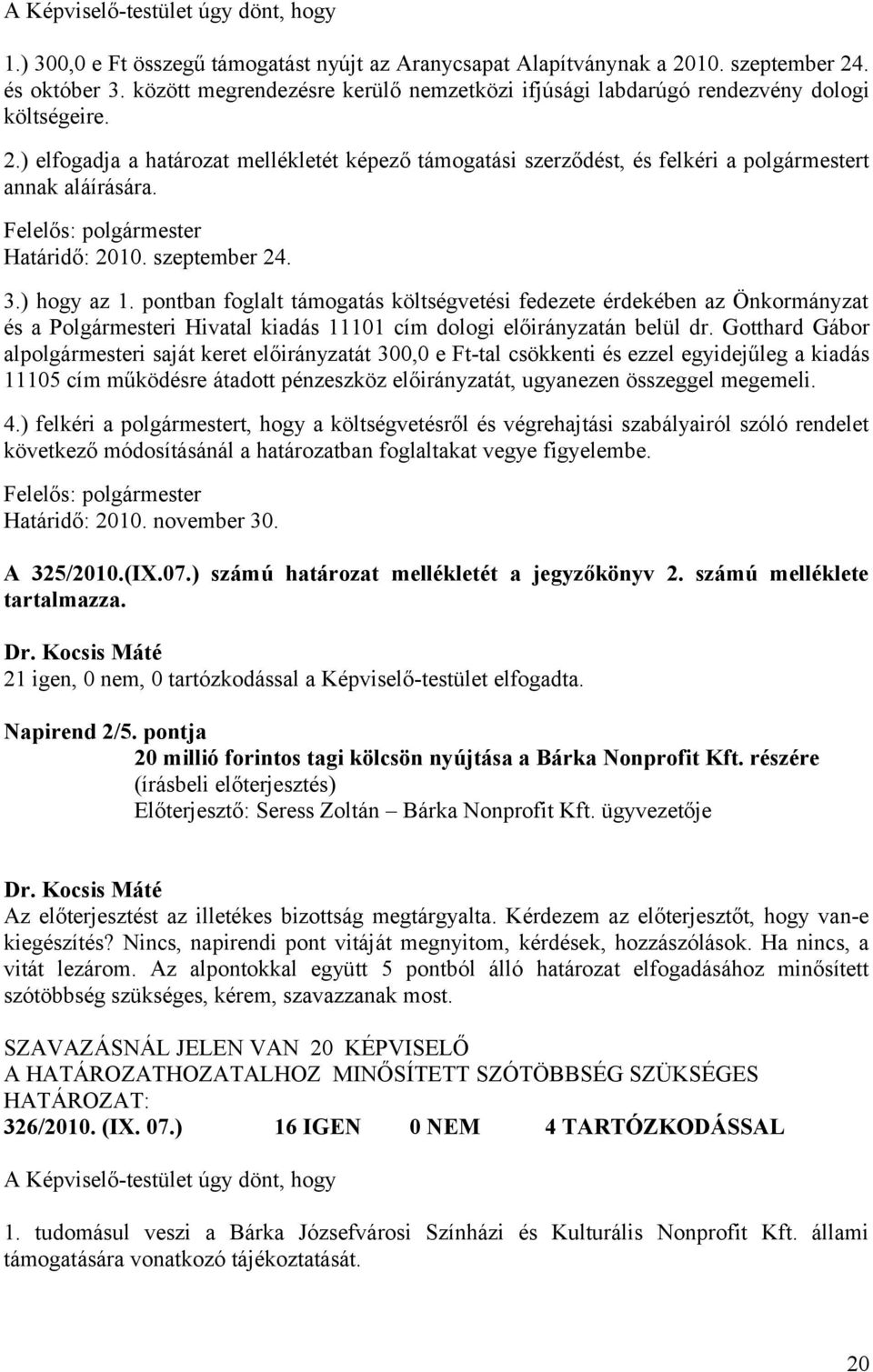 ) elfogadja a határozat mellékletét képező támogatási szerződést, és felkéri a polgármestert annak aláírására. Határidő: 2010. szeptember 24. 3.) hogy az 1.