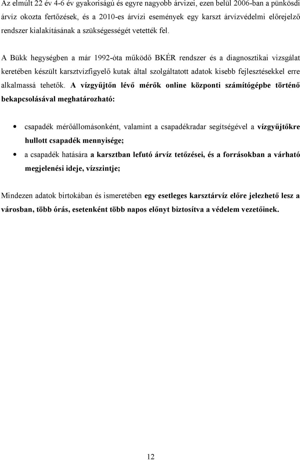 A Bükk hegységben a már 1992-óta működő BKÉR rendszer és a diagnosztikai vizsgálat keretében készült karsztvízfigyelő kutak által szolgáltatott adatok kisebb fejlesztésekkel erre alkalmassá tehetők.