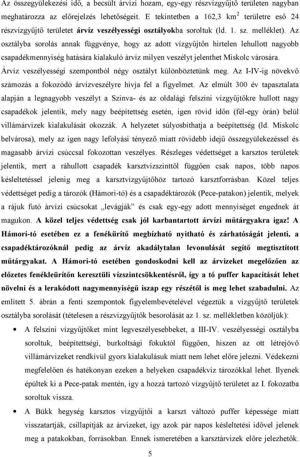 Az osztályba sorolás annak függvénye, hogy az adott vízgyűjtőn hirtelen lehullott nagyobb csapadékmennyiség hatására kialakuló árvíz milyen veszélyt jelenthet Miskolc városára.