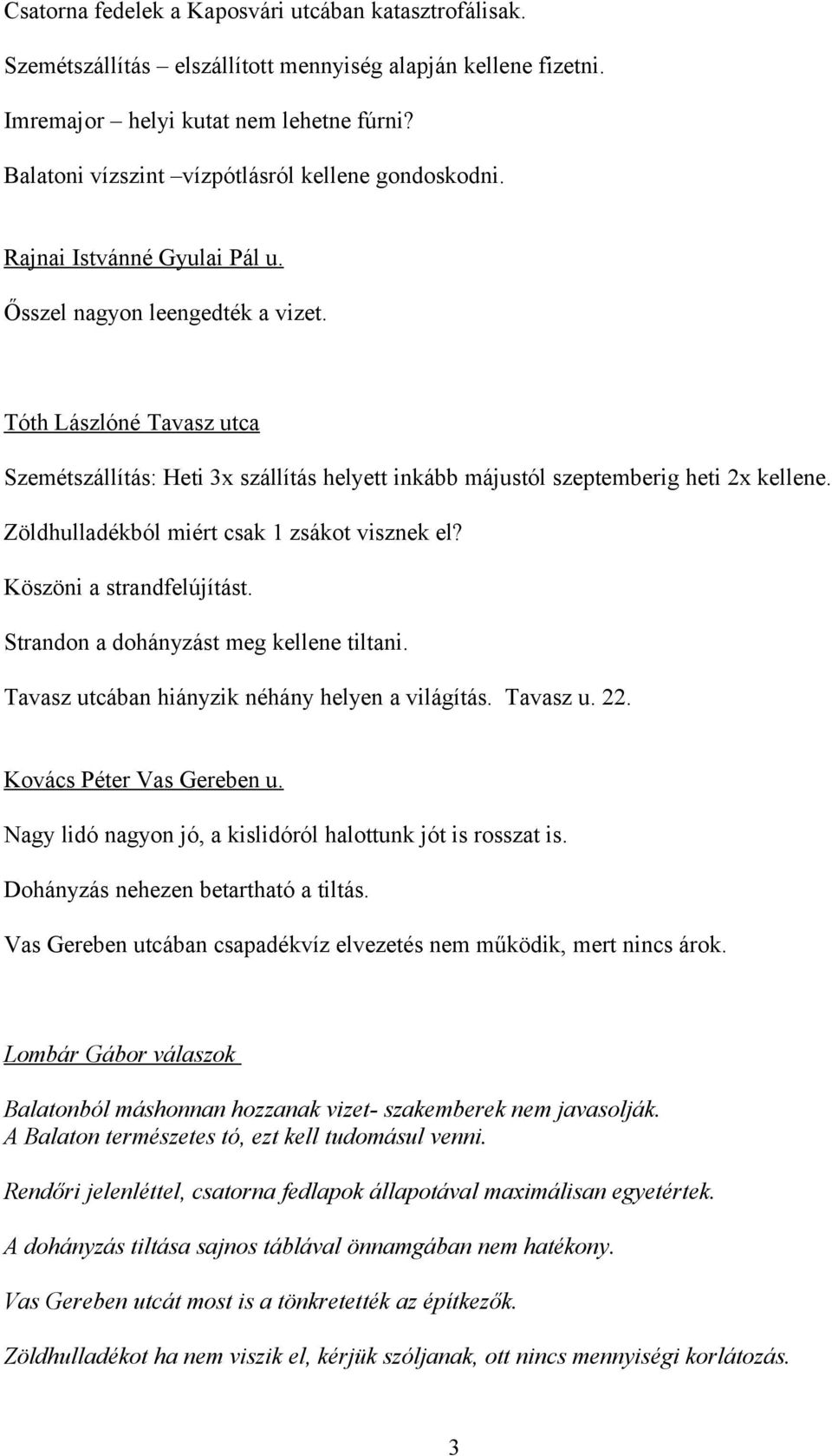 Tóth Lászlóné Tavasz utca Szemétszállítás: Heti 3x szállítás helyett inkább májustól szeptemberig heti 2x kellene. Zöldhulladékból miért csak 1 zsákot visznek el? Köszöni a strandfelújítást.