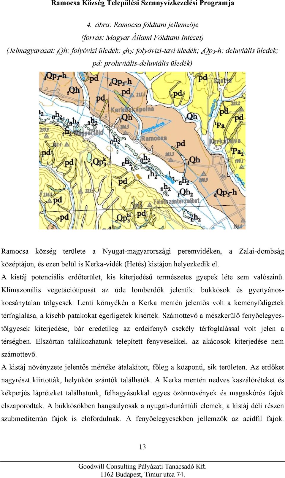 A kistáj potenciális erdőterület, kis kiterjedésű természetes gyepek léte sem valószínű. Klímazonális vegetációtípusát az üde lomberdők jelentik: bükkösök és gyertyánoskocsánytalan tölgyesek.