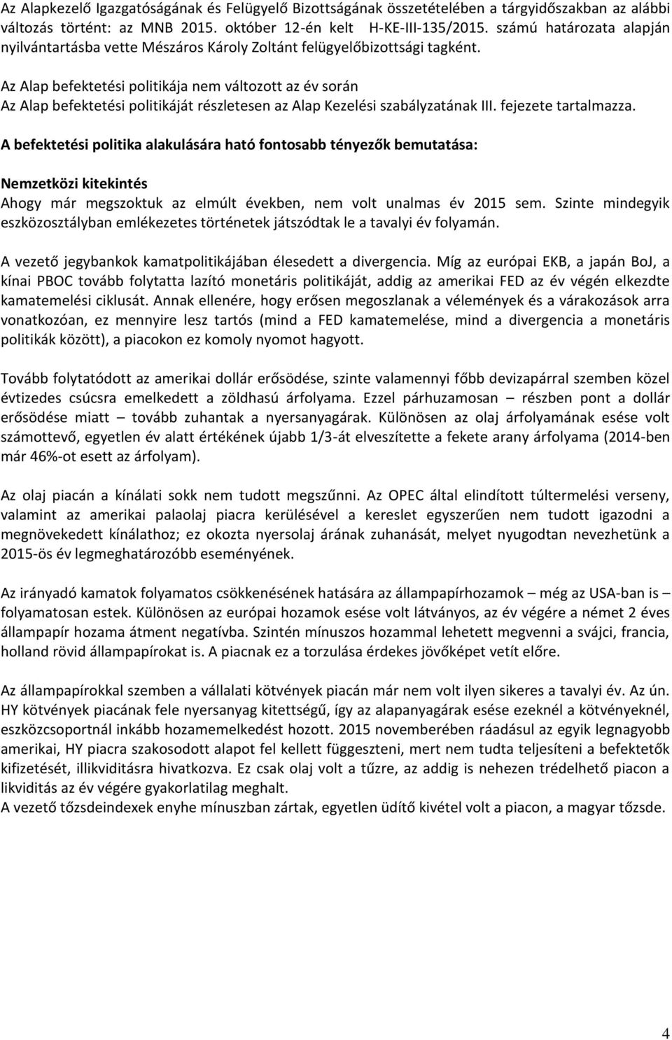 Az Alap befektetési politikája nem változott az év során Az Alap befektetési politikáját részletesen az Alap Kezelési szabályzatának III. fejezete tartalmazza.