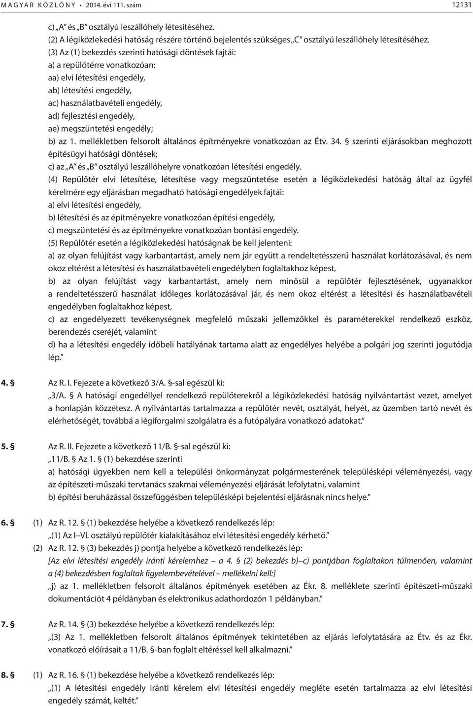 (3) Az (1) bekezdés szerinti hatósági döntések fajtái: a) a repülőtérre vonatkozóan: aa) elvi létesítési engedély, ab) létesítési engedély, ac) használatbavételi engedély, ad) fejlesztési engedély,