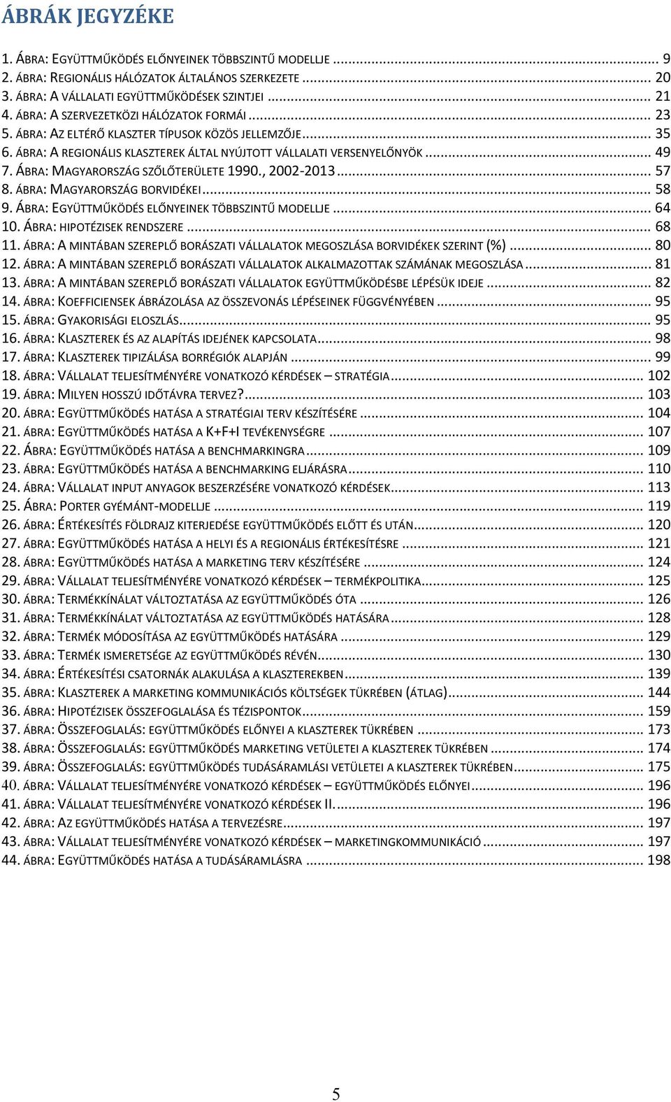 ÁBRA: MAGYARORSZÁG SZŐLŐTERÜLETE 1990., 2002 2013... 57 8. ÁBRA: MAGYARORSZÁG BORVIDÉKEI... 58 9. ÁBRA: EGYÜTTMŰKÖDÉS ELŐNYEINEK TÖBBSZINTŰ MODELLJE... 64 10. ÁBRA: HIPOTÉZISEK RENDSZERE... 68 11.