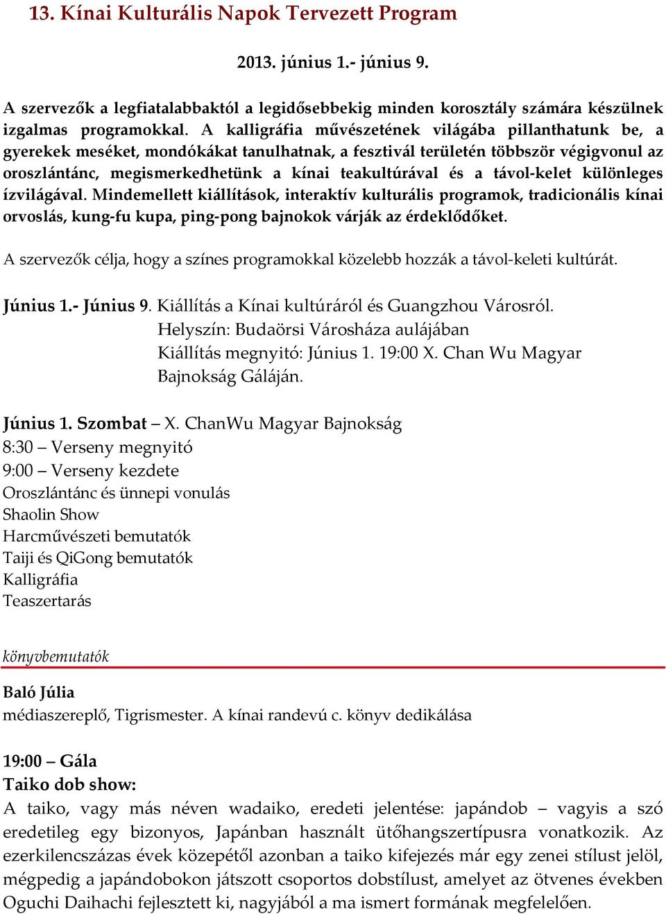 a távol-kelet különleges ízvilágával. Mindemellett kiállítások, interaktív kulturális programok, tradicionális kínai orvoslás, kung-fu kupa, ping-pong bajnokok várják az érdeklődőket.