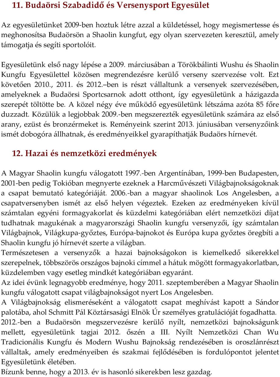 márciusában a Törökbálinti Wushu és Shaolin Kungfu Egyesülettel közösen megrendezésre kerülő verseny szervezése volt. Ezt követően 2010., 2011. és 2012.