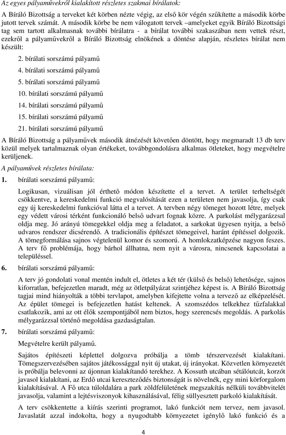 Bíráló Bizottság elnökének a döntése alapján, részletes bírálat nem készült: 2. bírálati sorszámú pályamű 4. bírálati sorszámú pályamű 5. bírálati sorszámú pályamű 10. bírálati sorszámú pályamű 14.