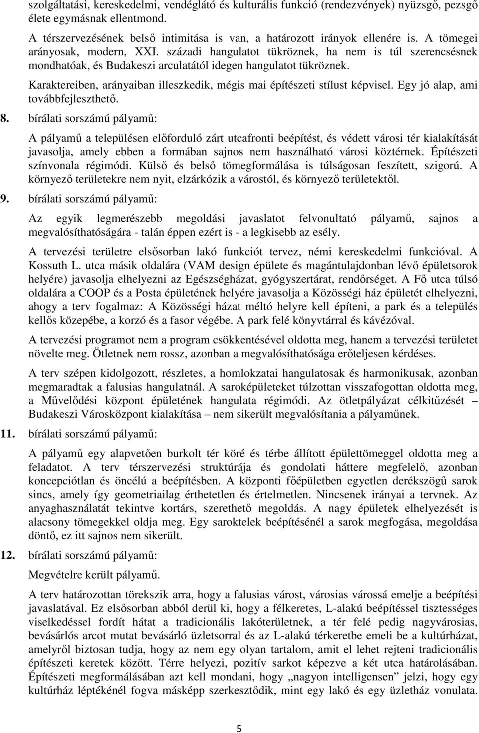 Karaktereiben, arányaiban illeszkedik, mégis mai építészeti stílust képvisel. Egy jó alap, ami továbbfejleszthető. 8.