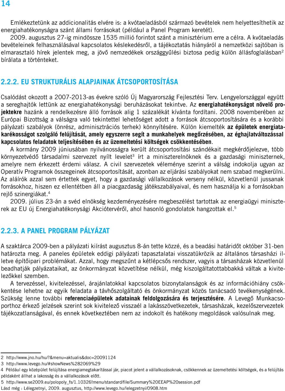 A kvótaeladás bevételeinek felhasználásával kapcsolatos késlekedésrôl, a tájékoztatás hiányáról a nemzetközi sajtóban is elmarasztaló hírek jelentek meg, a jövô nemzedékek országgyûlési biztosa pedig