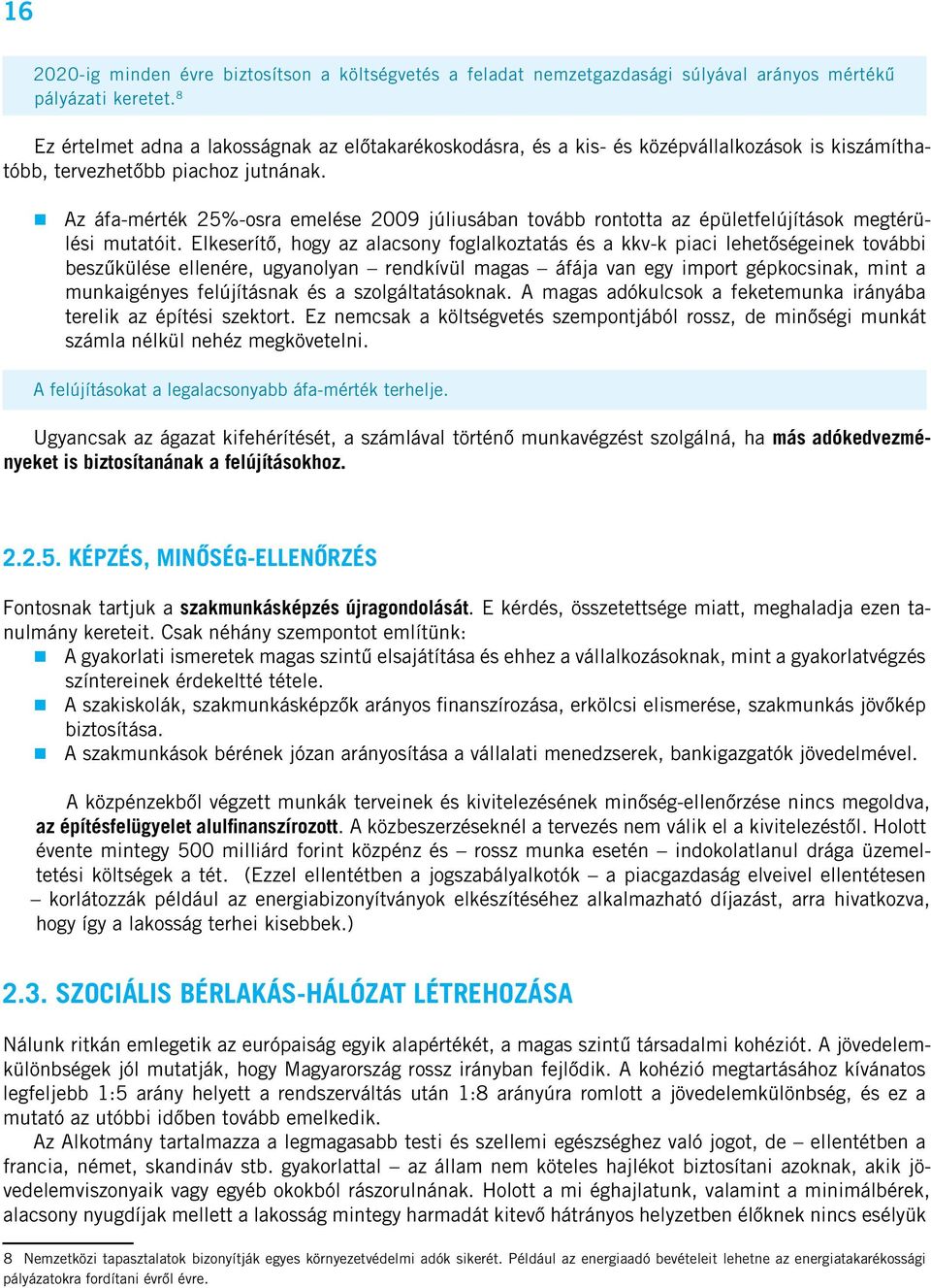 Az áfa-mérték 25%-osra emelése 2009 júliusában tovább rontotta az épületfelújítások megtérülési mutatóit.