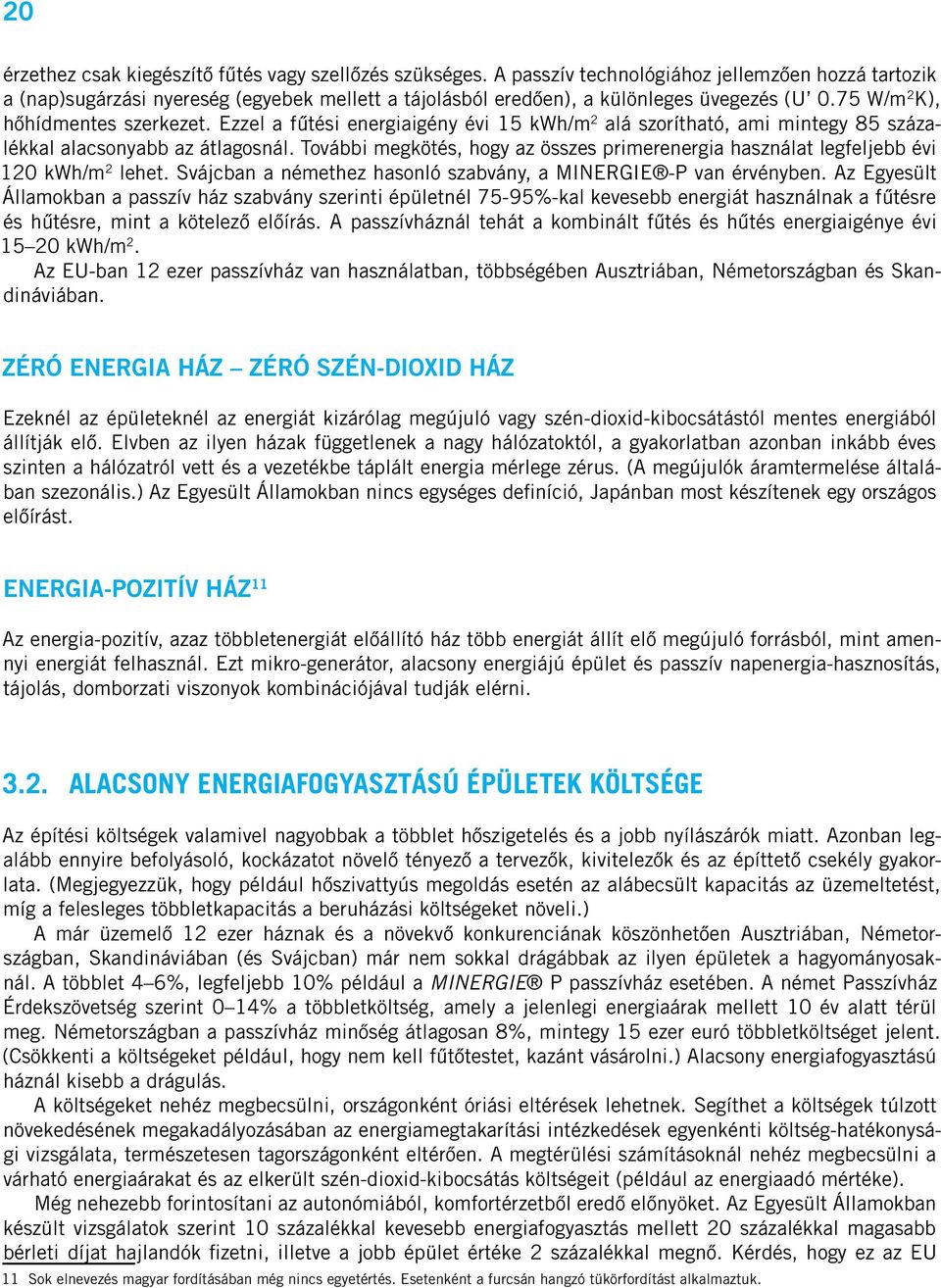 Ezzel a fûtési energiaigény évi 15 kwh/m 2 alá szorítható, ami mintegy 85 százalékkal alacsonyabb az átlagosnál.