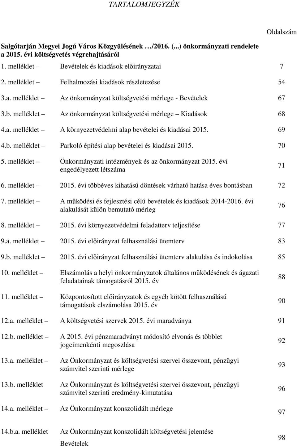 69 4.b. melléklet Parkoló építési alap bevételei és kiadásai 215. 7 5. melléklet Önkormányzati intézmények és az önkormányzat 215. évi engedélyezett létszáma 71 6. melléklet 215.