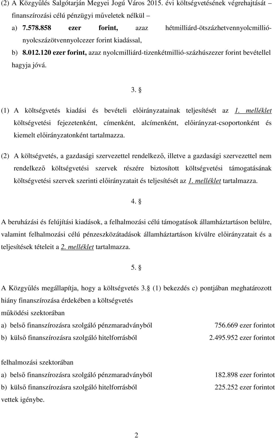 3. (1) A költségvetés kiadási és bevételi ainak teljesítését az 1. melléklet költségvetési fejezetenként, címenként, alcímenként, -csoportonként és kiemelt onként tartalmazza.