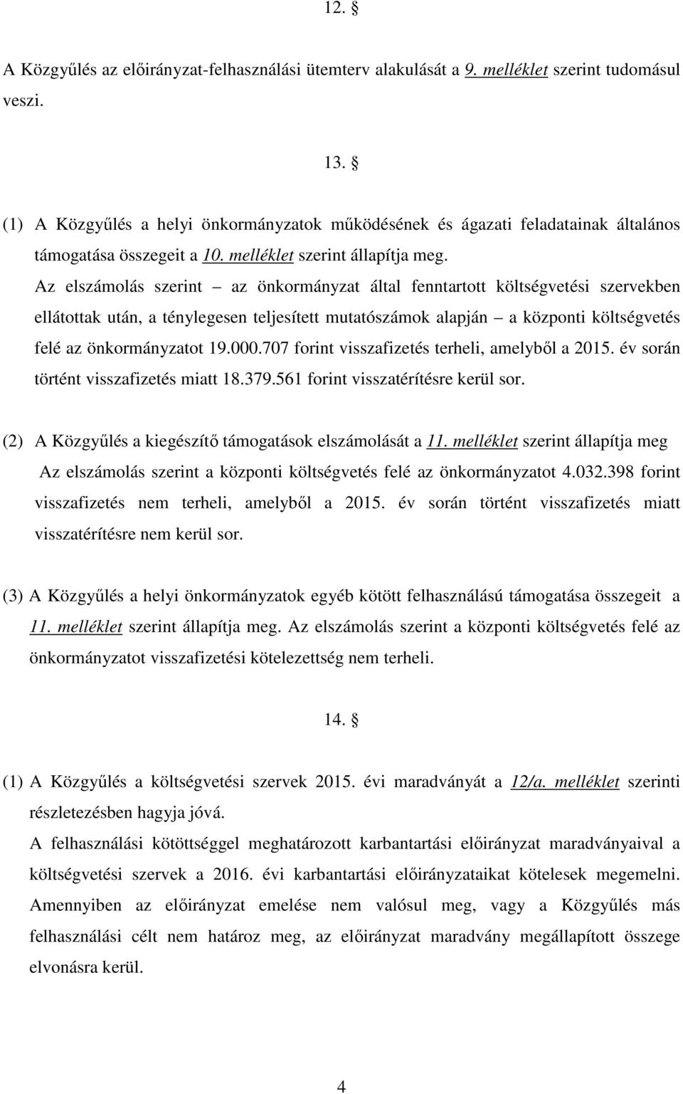 Az elszámolás szerint az önkormányzat által fenntartott költségvetési szervekben ellátottak után, a ténylegesen teljesített mutatószámok alapján a központi költségvetés felé az önkormányzatot 19.