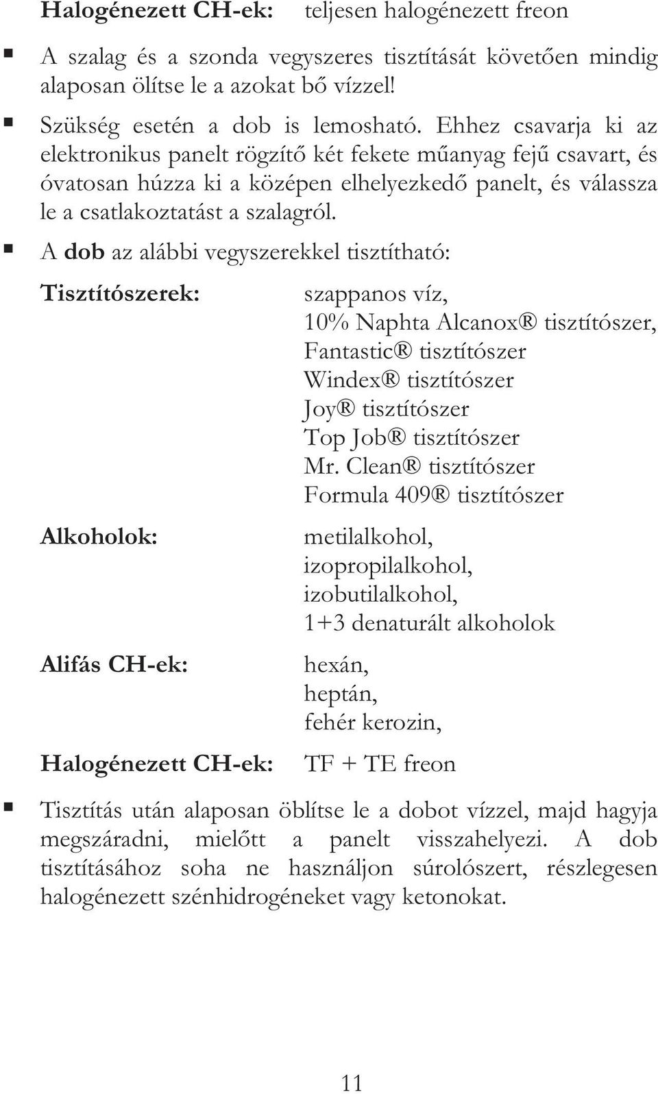 A dob az alábbi vegyszerekkel tisztítható: Tisztítószerek: Alkoholok: Alifás CH-ek: Halogénezett CH-ek: szappanos víz, 10% Naphta Alcanox tisztítószer, Fantastic tisztítószer Windex tisztítószer Joy