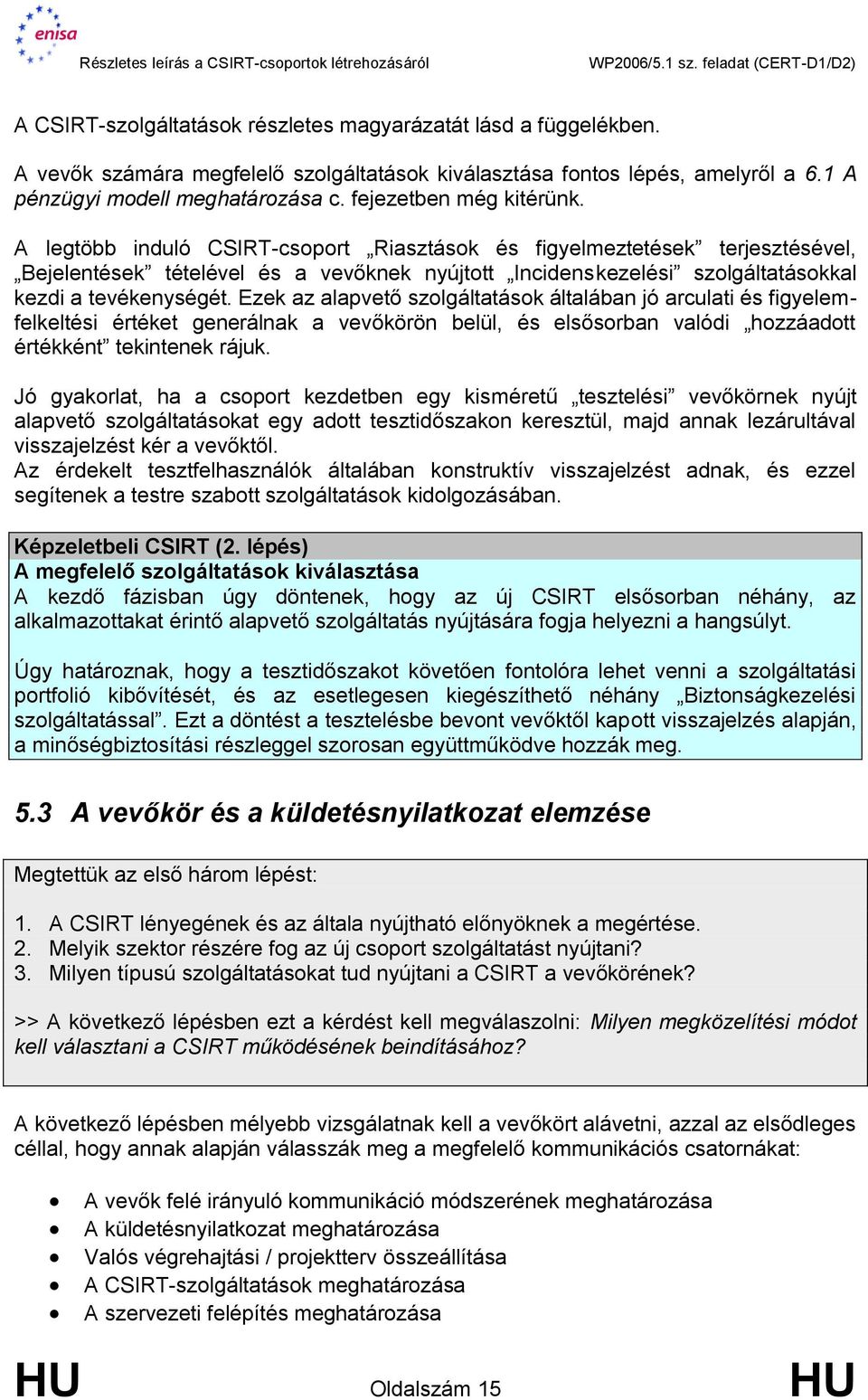 A legtöbb induló CSIRT-csoport Riasztások és figyelmeztetések terjesztésével, Bejelentések tételével és a vevőknek nyújtott Incidenskezelési szolgáltatásokkal kezdi a tevékenységét.